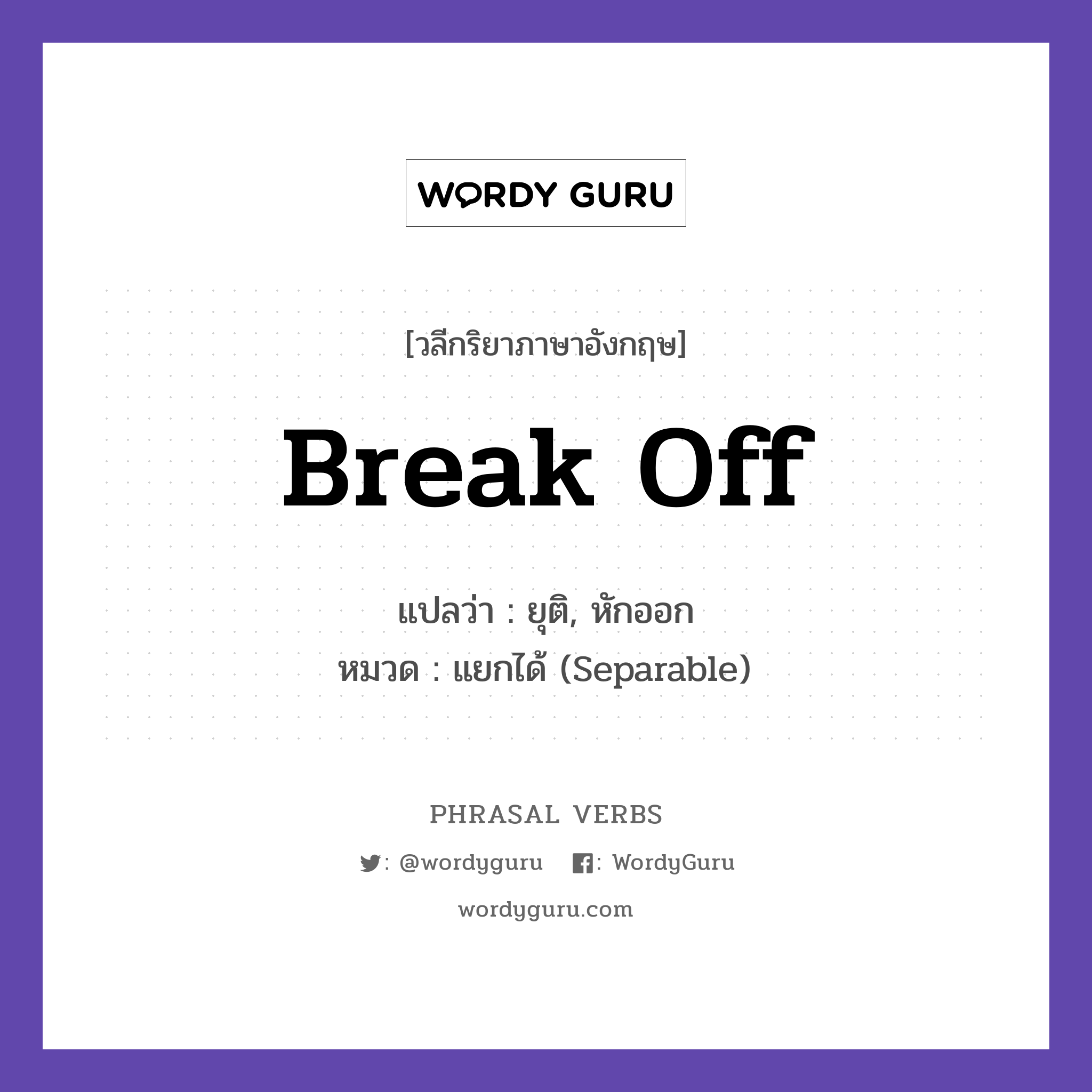 break off แปลว่า?, วลีกริยาภาษาอังกฤษ break off แปลว่า ยุติ, หักออก หมวด แยกได้ (Separable) She broke off the engagement. กลุ่ม off หมวด off, separable