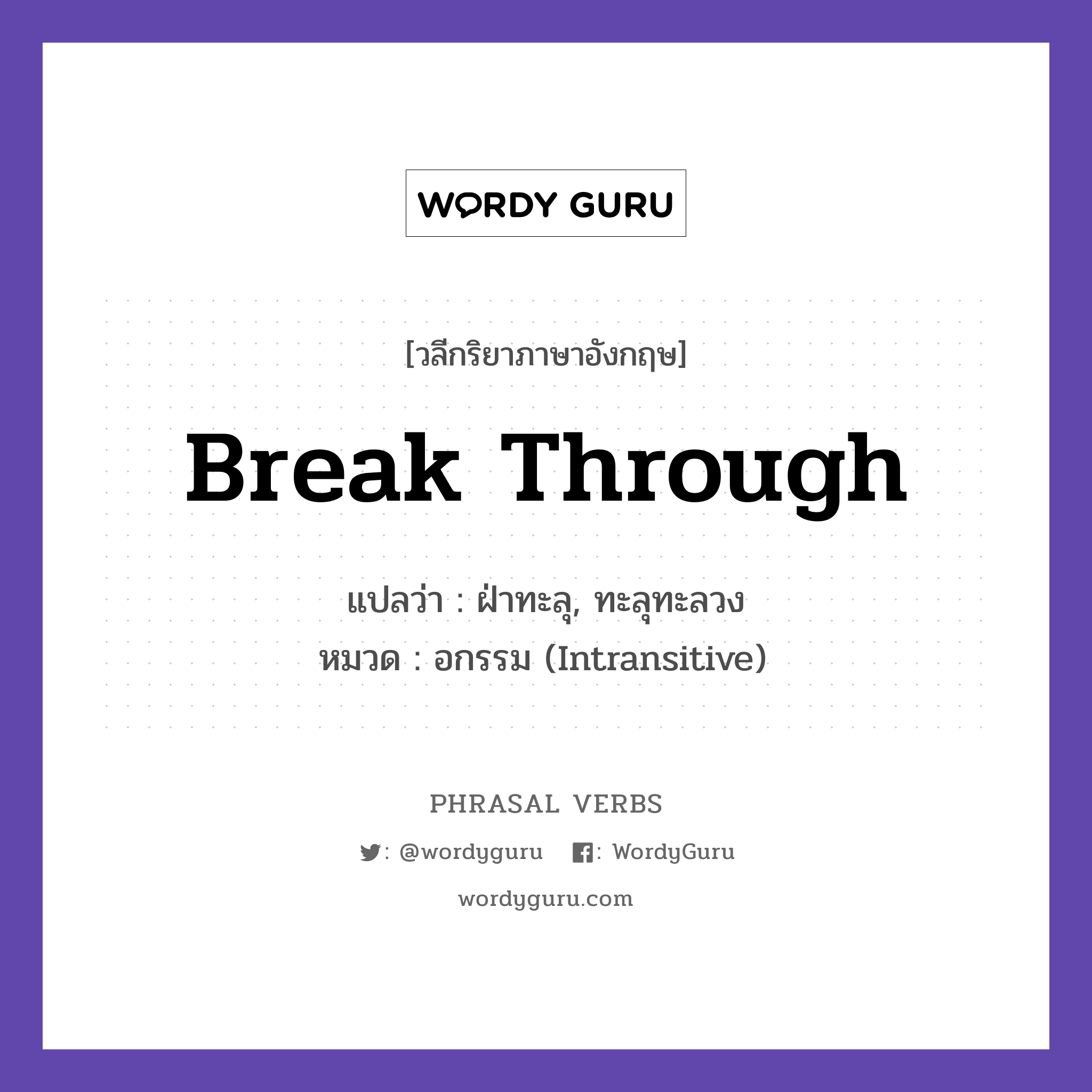 break through แปลว่า?, วลีกริยาภาษาอังกฤษ break through แปลว่า ฝ่าทะลุ, ทะลุทะลวง หมวด อกรรม (Intransitive) Scientists broke through a barrier. กลุ่ม through หมวด intransitive, through