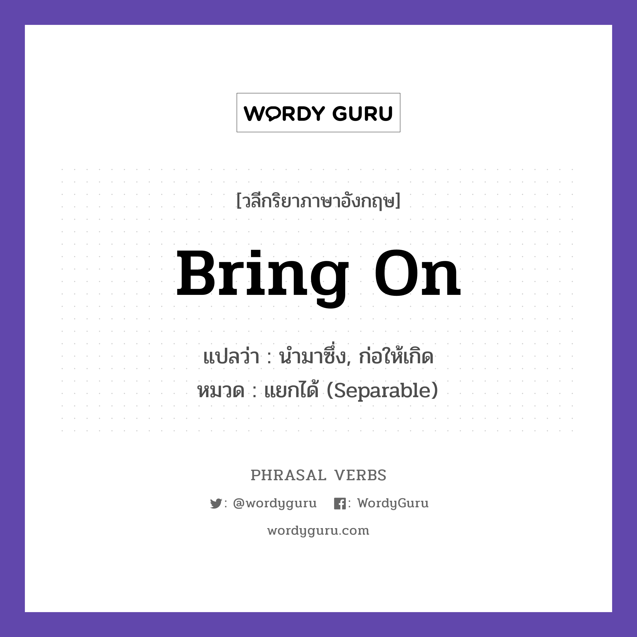 bring on แปลว่า?, วลีกริยาภาษาอังกฤษ bring on แปลว่า นำมาซึ่ง, ก่อให้เกิด หมวด แยกได้ (Separable) Hard work brings on success. กลุ่ม on หมวด on, separable