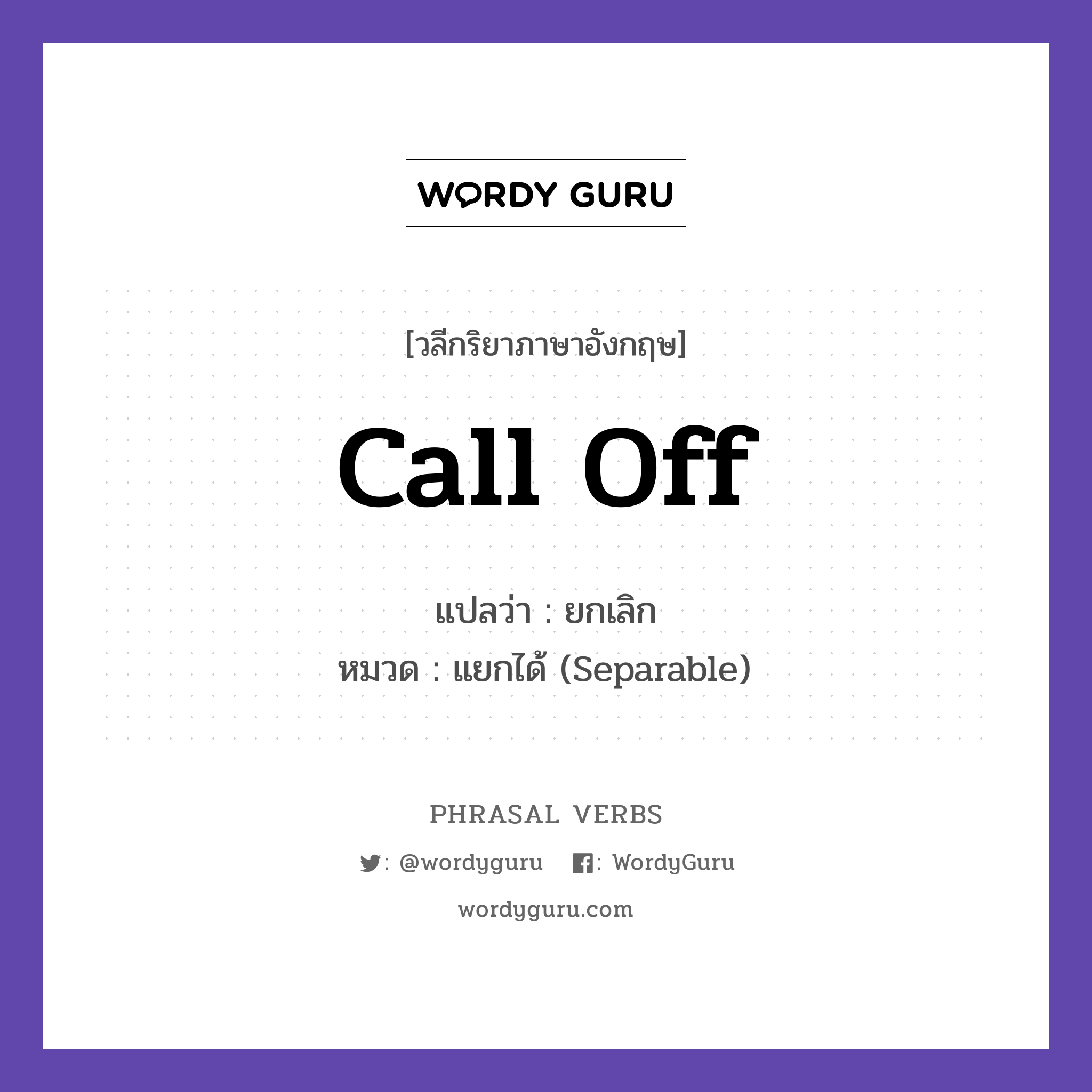 call off แปลว่า?, วลีกริยาภาษาอังกฤษ call off แปลว่า ยกเลิก หมวด แยกได้ (Separable) They called off the game. กลุ่ม off หมวด off, separable