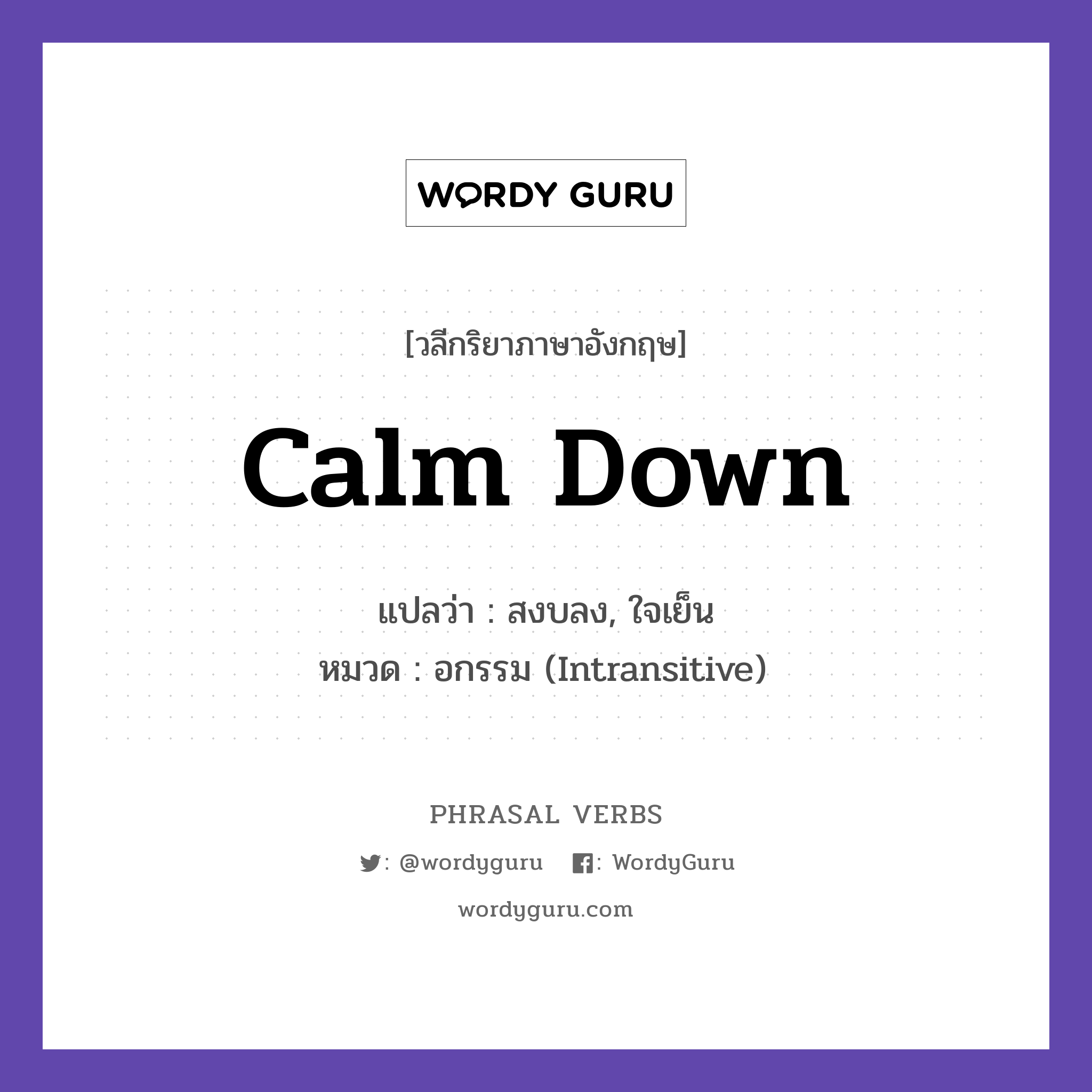 calm down แปลว่า?, วลีกริยาภาษาอังกฤษ calm down แปลว่า สงบลง, ใจเย็น หมวด อกรรม (Intransitive) Calm down and breathe. กลุ่ม down หมวด down, intransitive