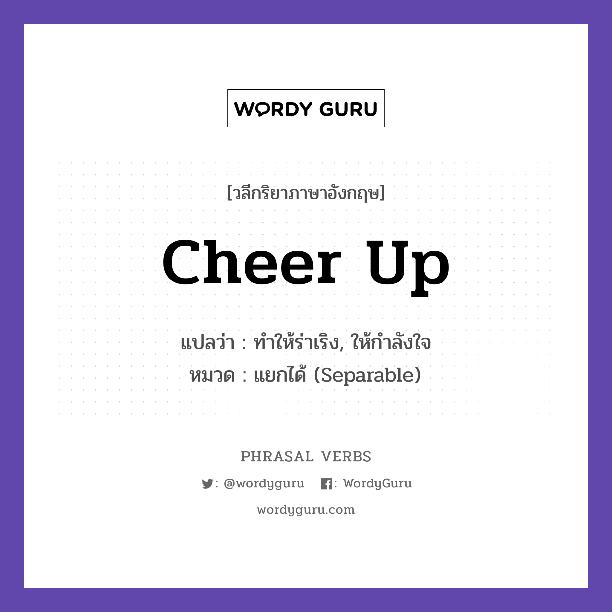cheer up แปลว่า?, วลีกริยาภาษาอังกฤษ cheer up แปลว่า ทำให้ร่าเริง, ให้กำลังใจ หมวด แยกได้ (Separable) Cheer up, things will get better. กลุ่ม up หมวด separable, up