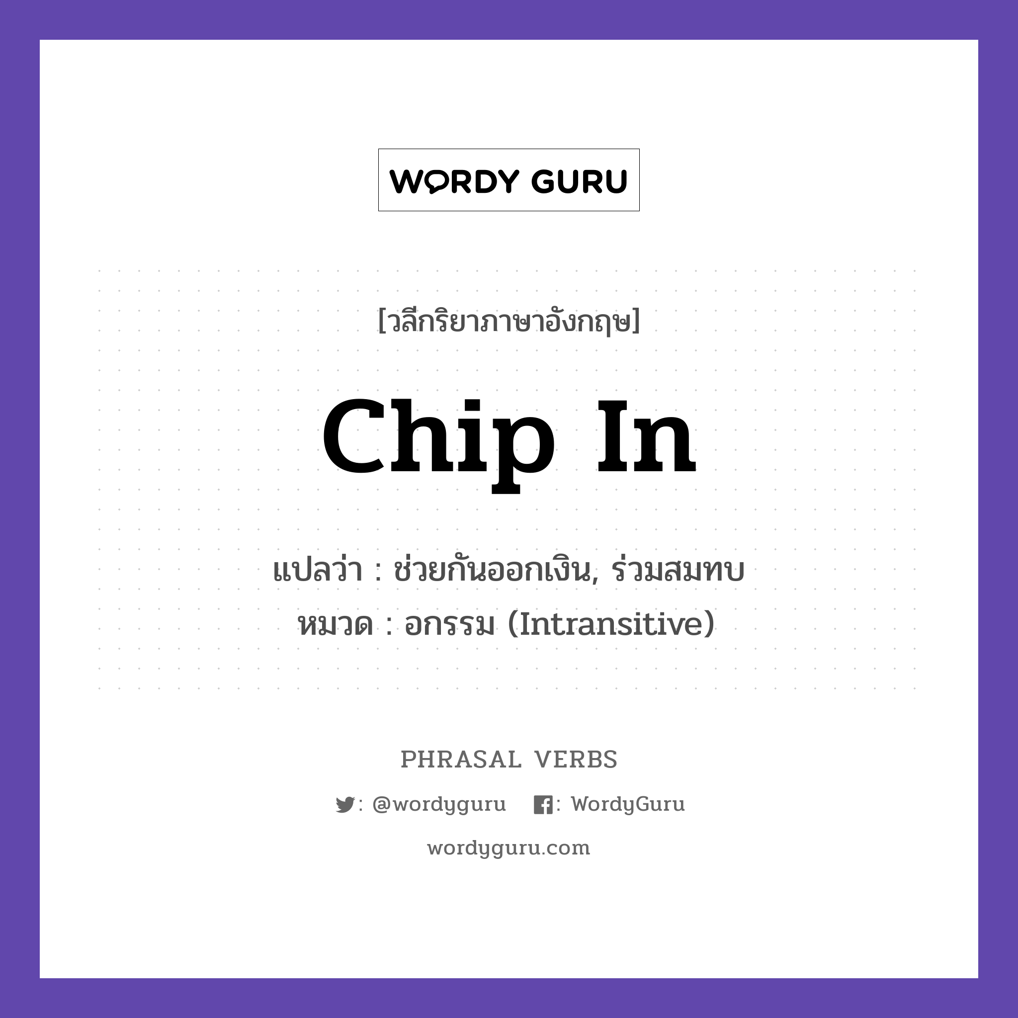 chip in แปลว่า?, วลีกริยาภาษาอังกฤษ chip in แปลว่า ช่วยกันออกเงิน, ร่วมสมทบ หมวด อกรรม (Intransitive) We all chipped in for the gift. กลุ่ม in หมวด in, intransitive