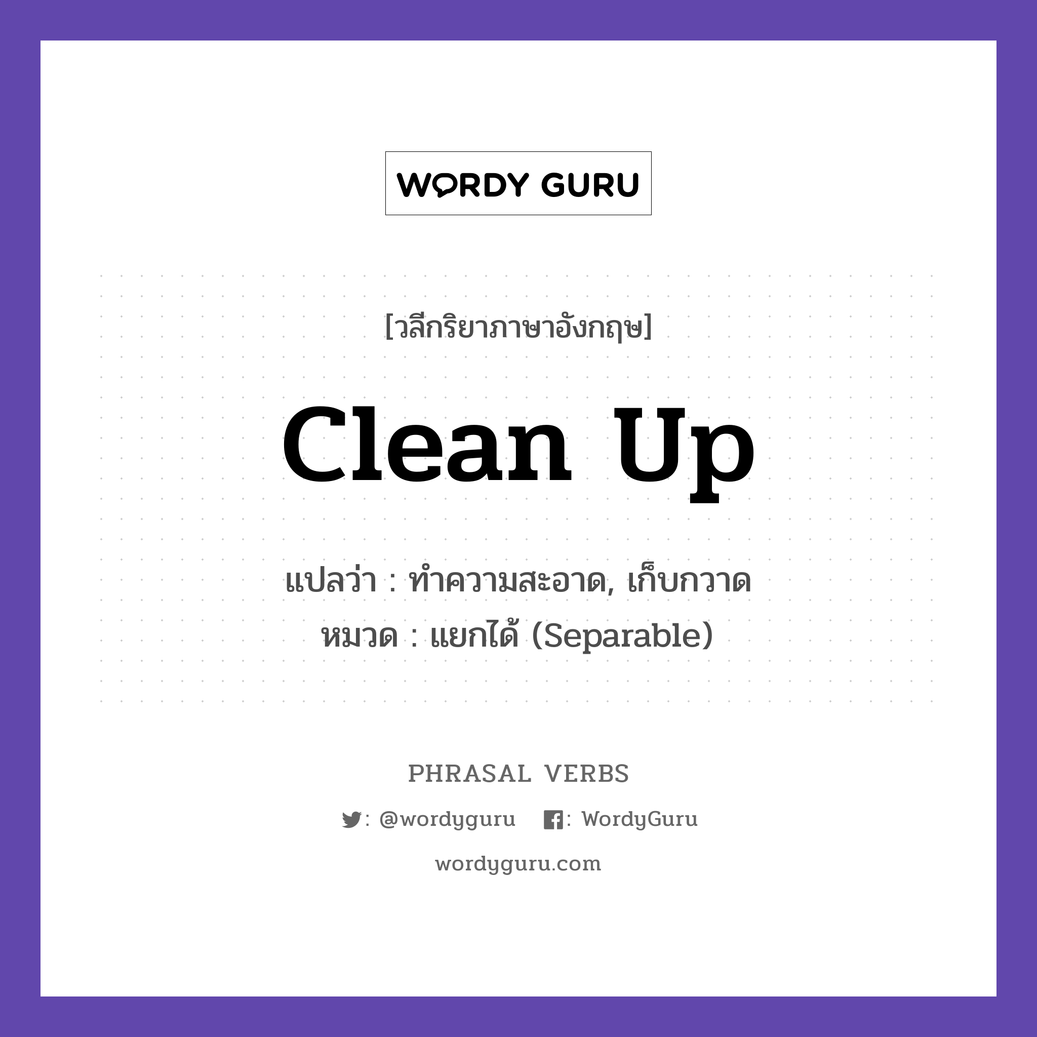 clean up แปลว่า?, วลีกริยาภาษาอังกฤษ clean up แปลว่า ทำความสะอาด, เก็บกวาด หมวด แยกได้ (Separable) Please clean up your room. กลุ่ม up หมวด separable, up