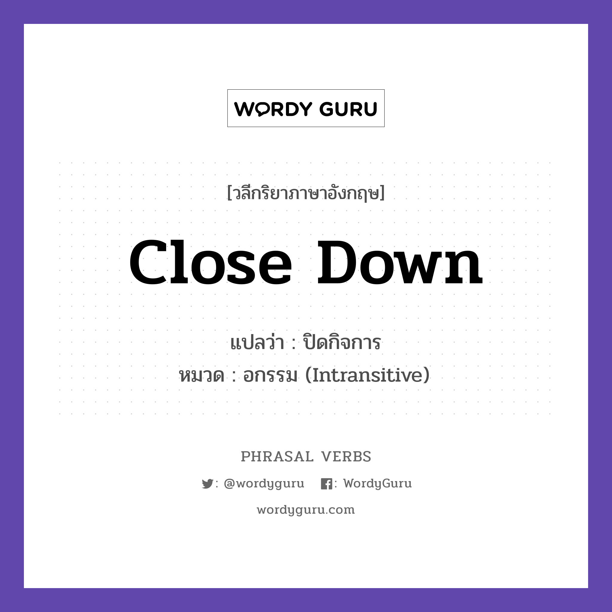 close down แปลว่า?, วลีกริยาภาษาอังกฤษ close down แปลว่า ปิดกิจการ หมวด อกรรม (Intransitive) The factory closed down. กลุ่ม down หมวด down, intransitive