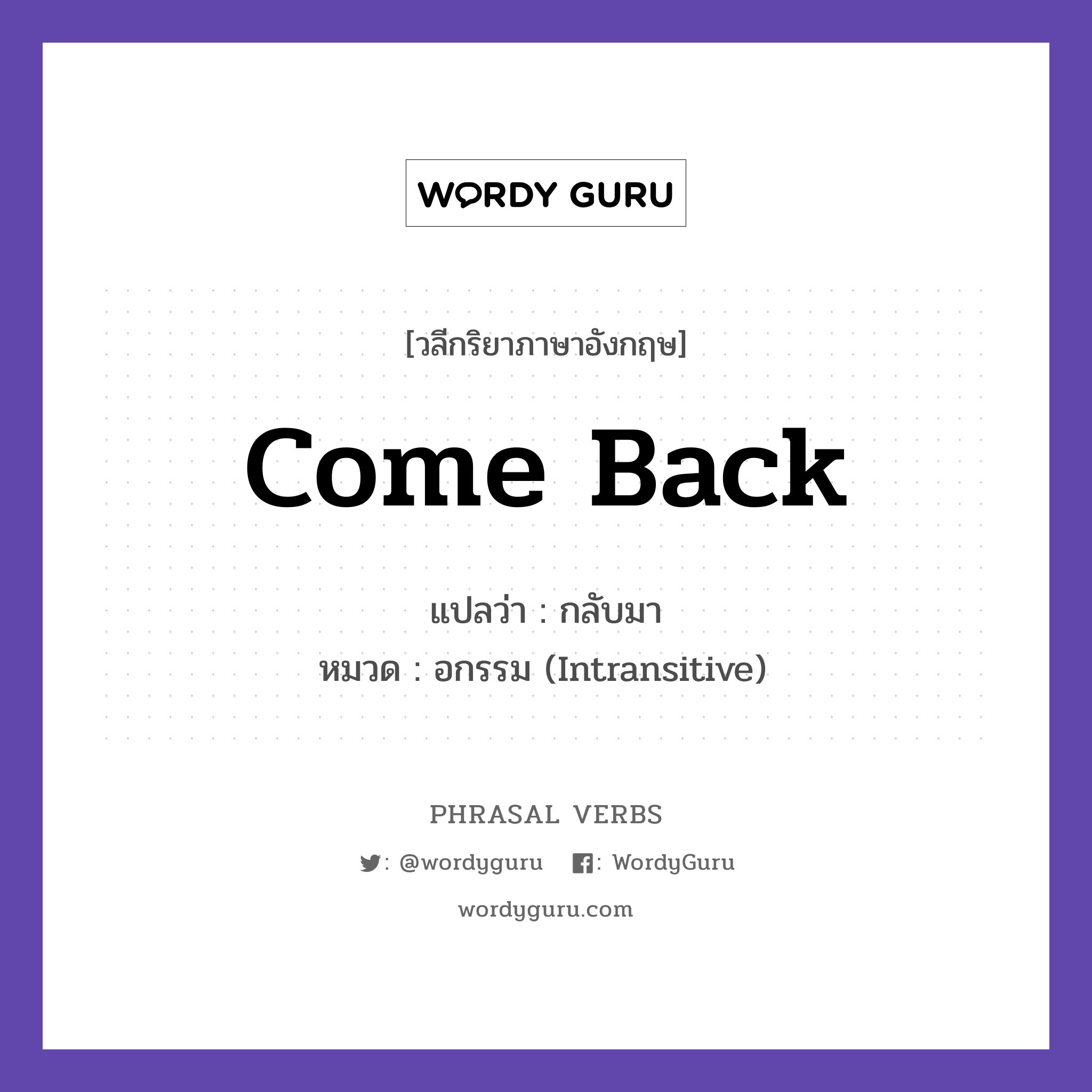 come back แปลว่า?, วลีกริยาภาษาอังกฤษ come back แปลว่า กลับมา หมวด อกรรม (Intransitive) Please come back soon. กลุ่ม back หมวด back, intransitive