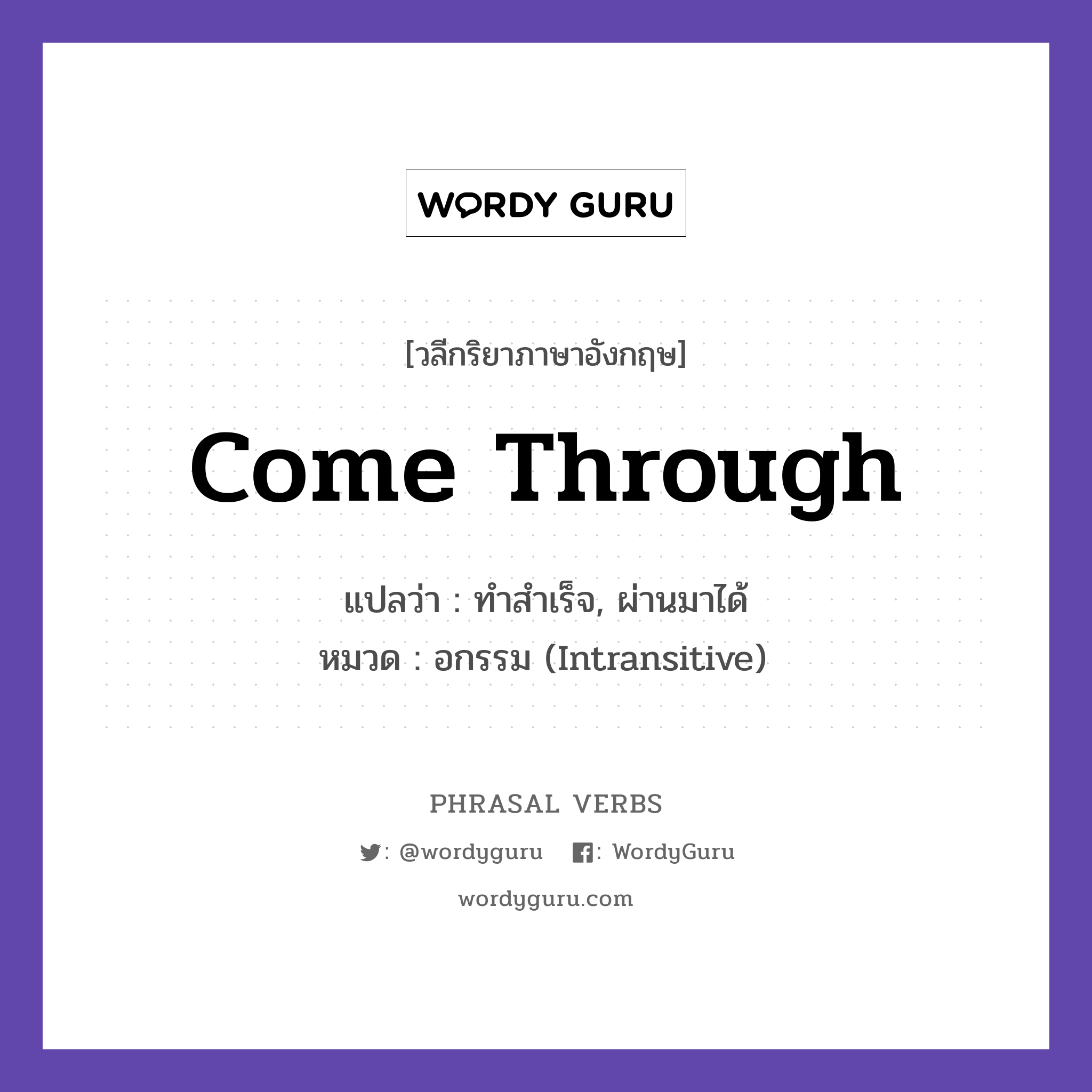 come through แปลว่า?, วลีกริยาภาษาอังกฤษ come through แปลว่า ทำสำเร็จ, ผ่านมาได้ หมวด อกรรม (Intransitive) He came through in the end. กลุ่ม through หมวด intransitive, through