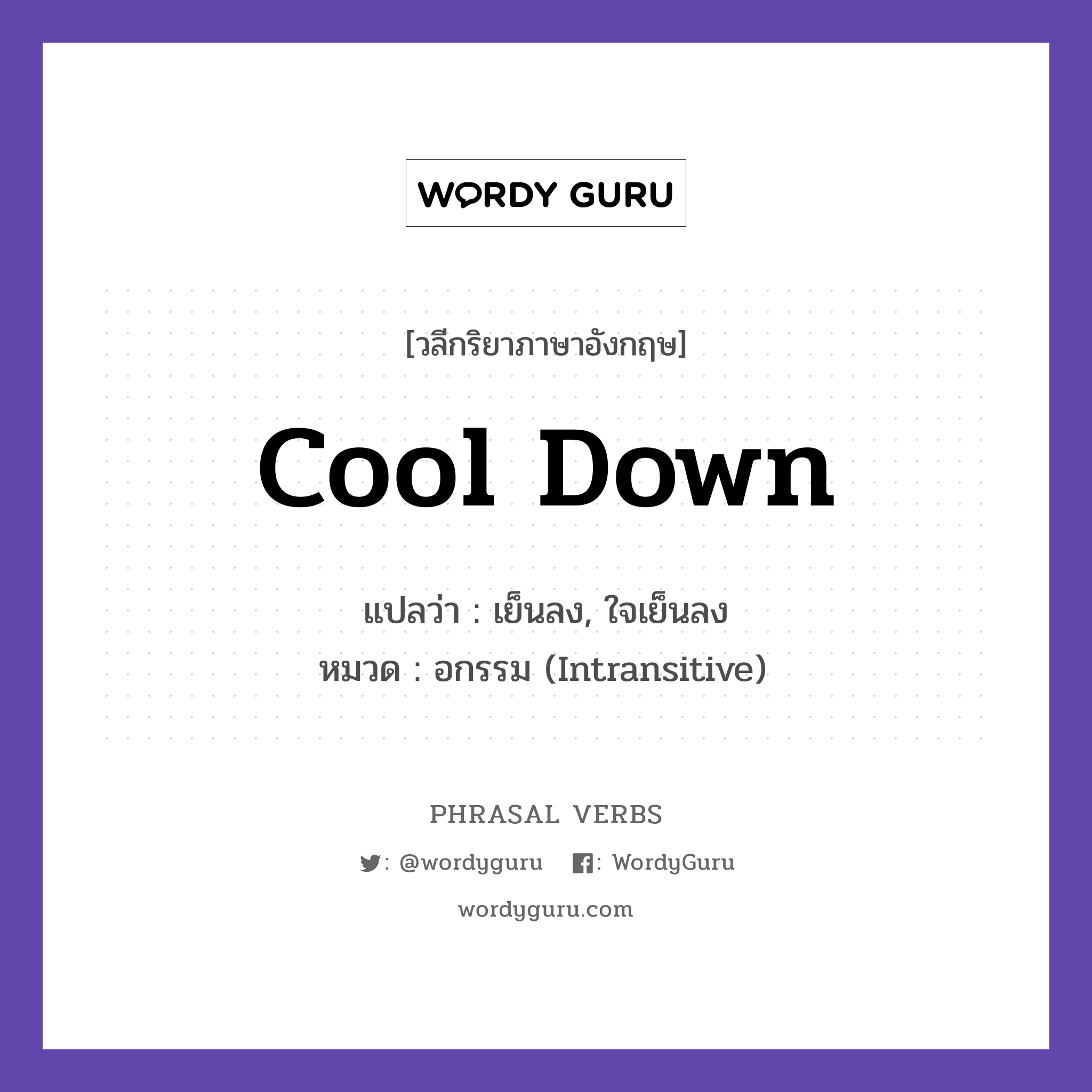 cool down แปลว่า?, วลีกริยาภาษาอังกฤษ cool down แปลว่า เย็นลง, ใจเย็นลง หมวด อกรรม (Intransitive) Let the engine cool down. กลุ่ม down หมวด down, intransitive