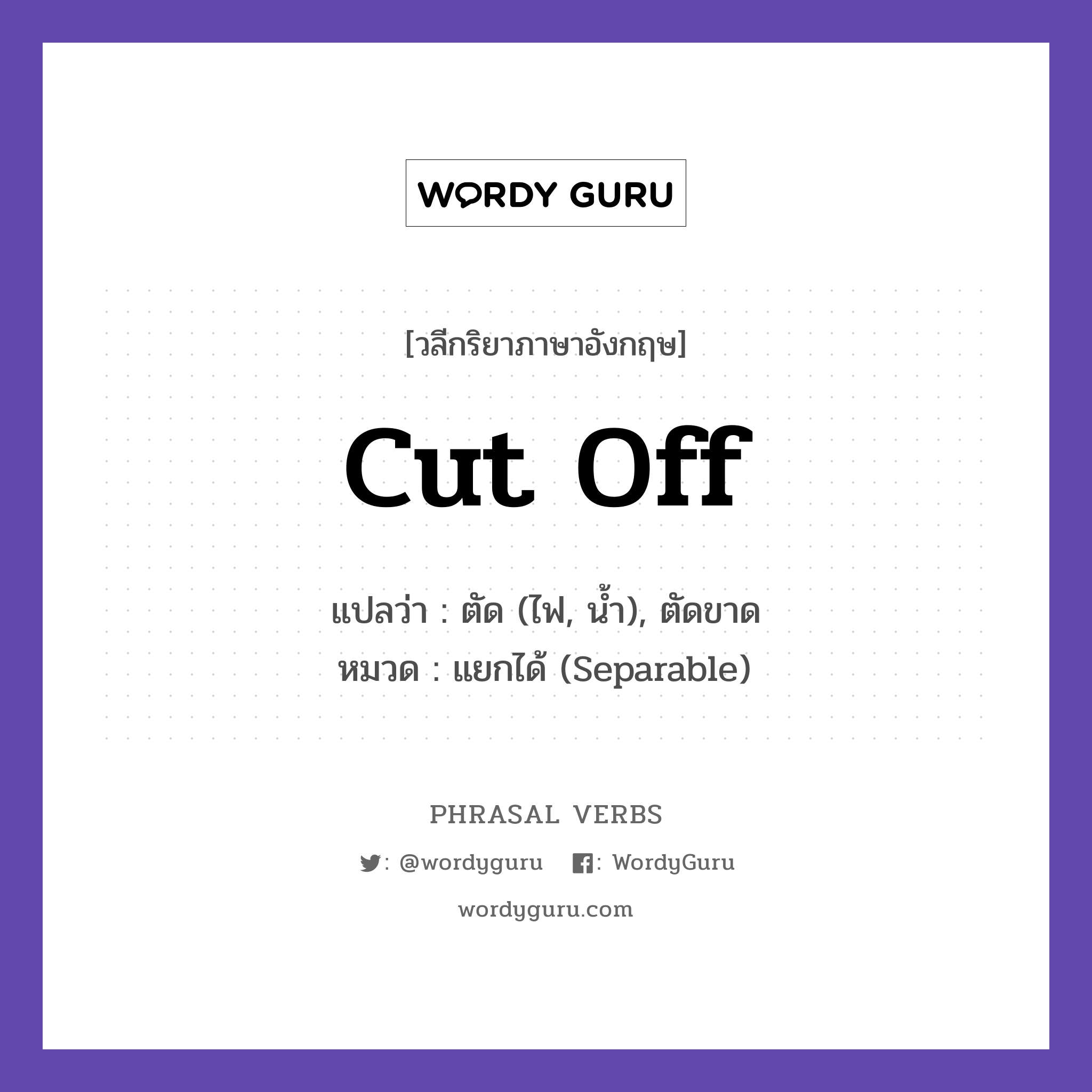 cut off แปลว่า?, วลีกริยาภาษาอังกฤษ cut off แปลว่า ตัด (ไฟ, น้ำ), ตัดขาด หมวด แยกได้ (Separable) They cut off the power. กลุ่ม off หมวด off, separable