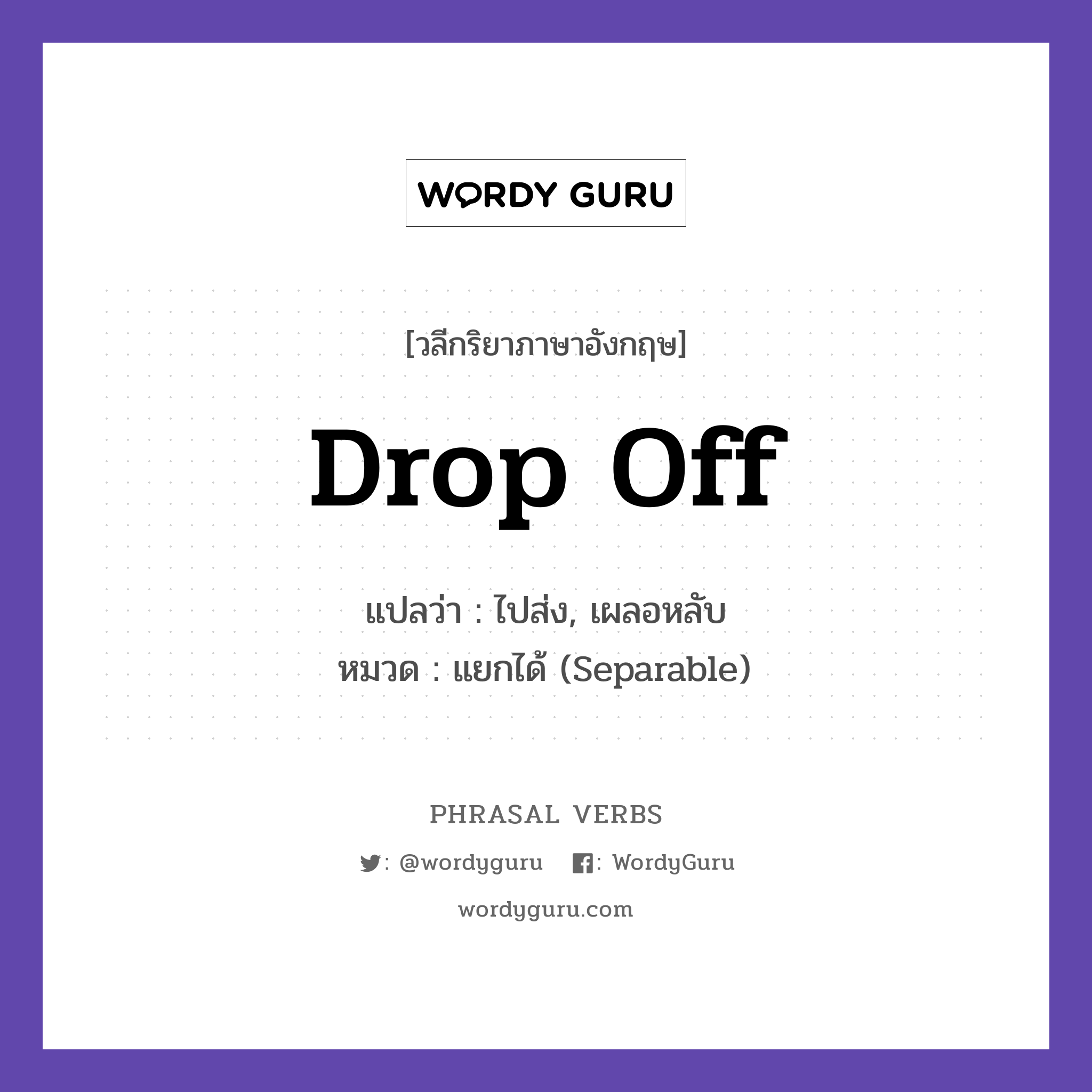 drop off แปลว่า?, วลีกริยาภาษาอังกฤษ drop off แปลว่า ไปส่ง, เผลอหลับ หมวด แยกได้ (Separable) I will drop you off at home. กลุ่ม off หมวด off, separable