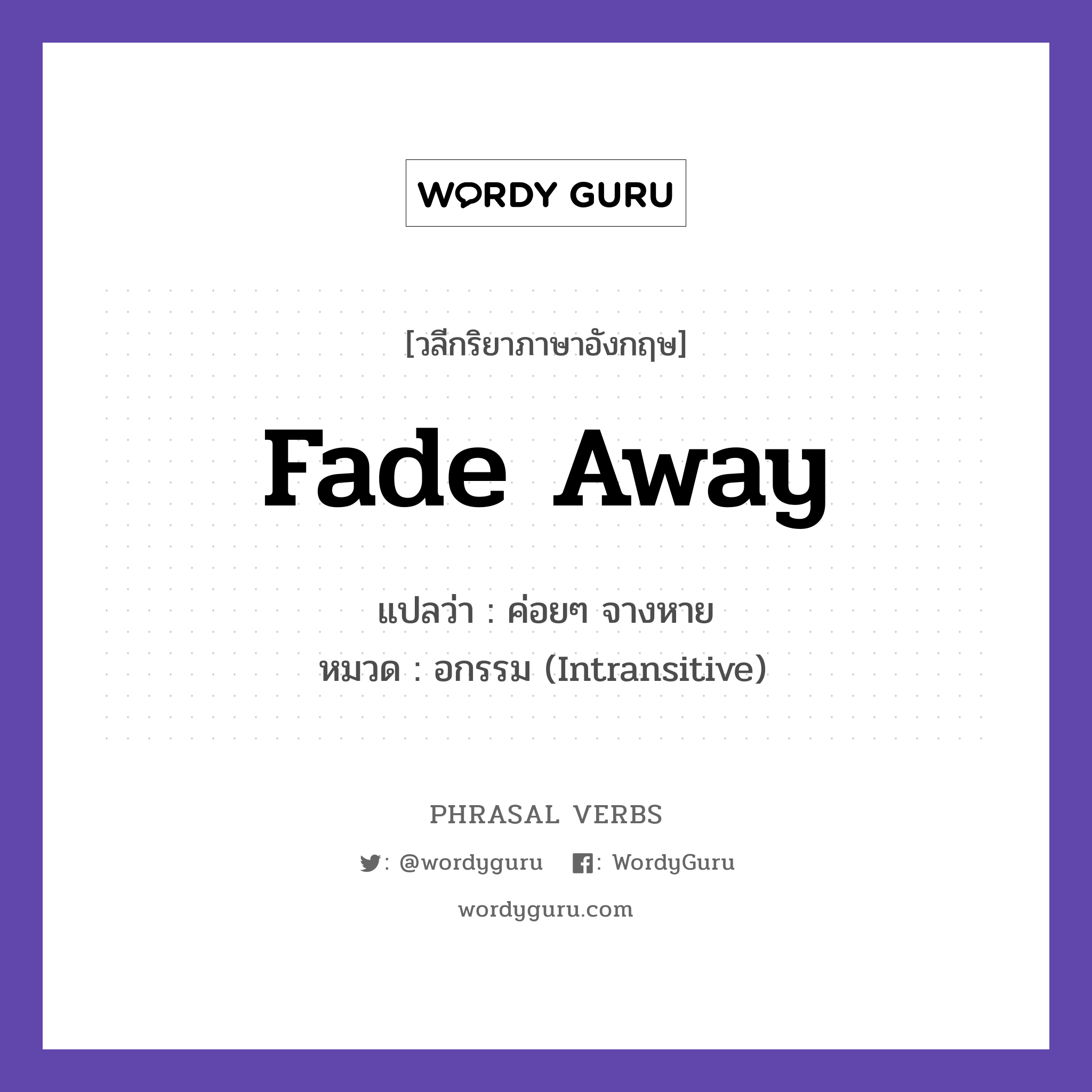fade away แปลว่า?, วลีกริยาภาษาอังกฤษ fade away แปลว่า ค่อยๆ จางหาย หมวด อกรรม (Intransitive) The sound faded away. กลุ่ม away หมวด away, intransitive