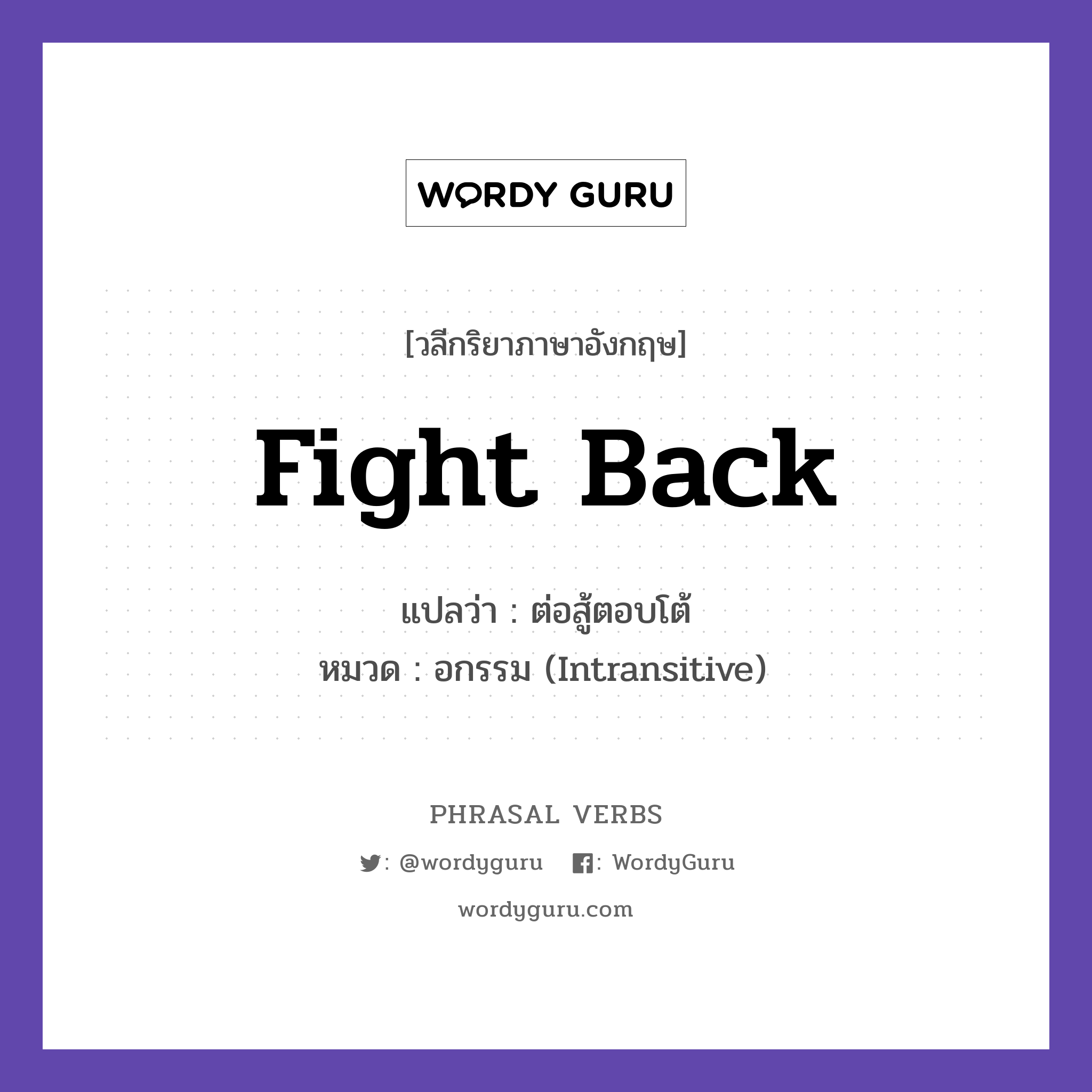 fight back แปลว่า?, วลีกริยาภาษาอังกฤษ fight back แปลว่า ต่อสู้ตอบโต้ หมวด อกรรม (Intransitive) She fought back bravely. กลุ่ม back หมวด back, intransitive