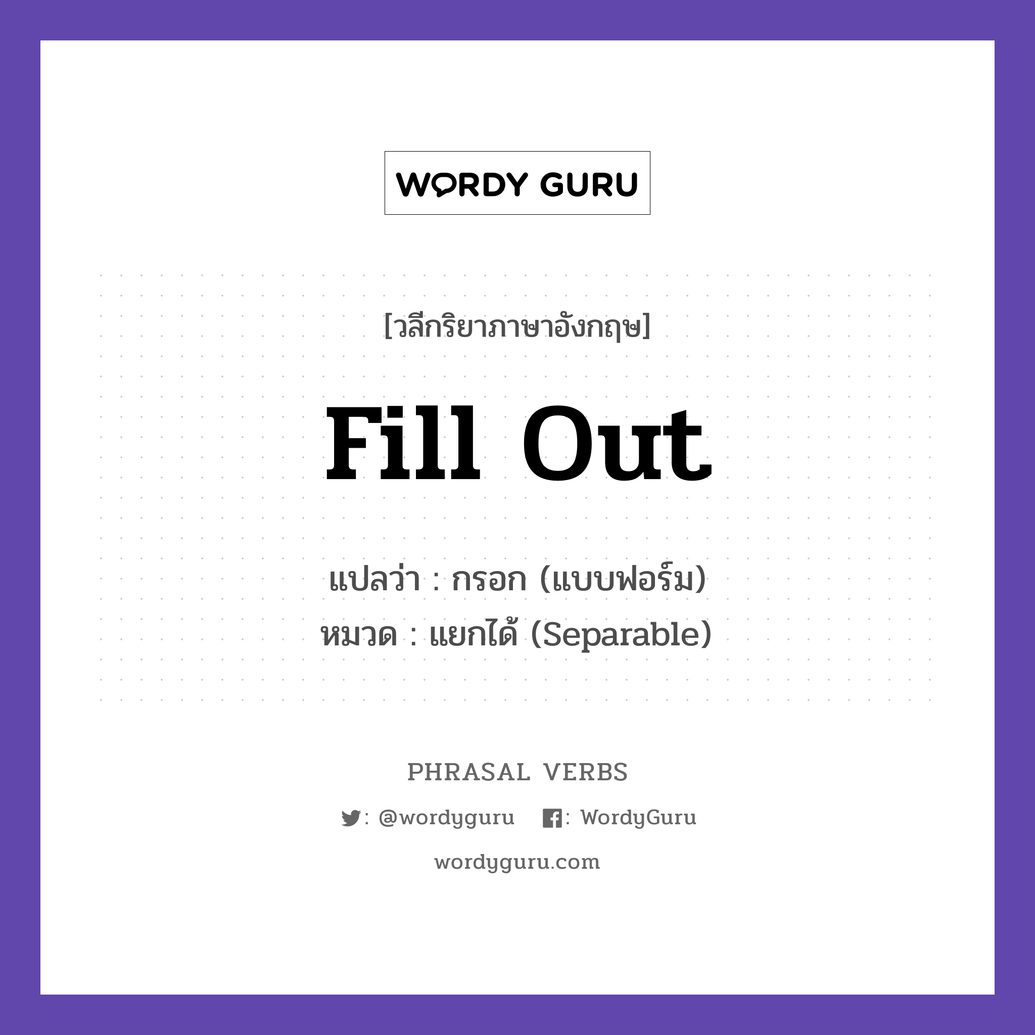 fill out แปลว่า?, วลีกริยาภาษาอังกฤษ fill out แปลว่า กรอก (แบบฟอร์ม) หมวด แยกได้ (Separable) Please fill out the form. กลุ่ม out หมวด out, separable
