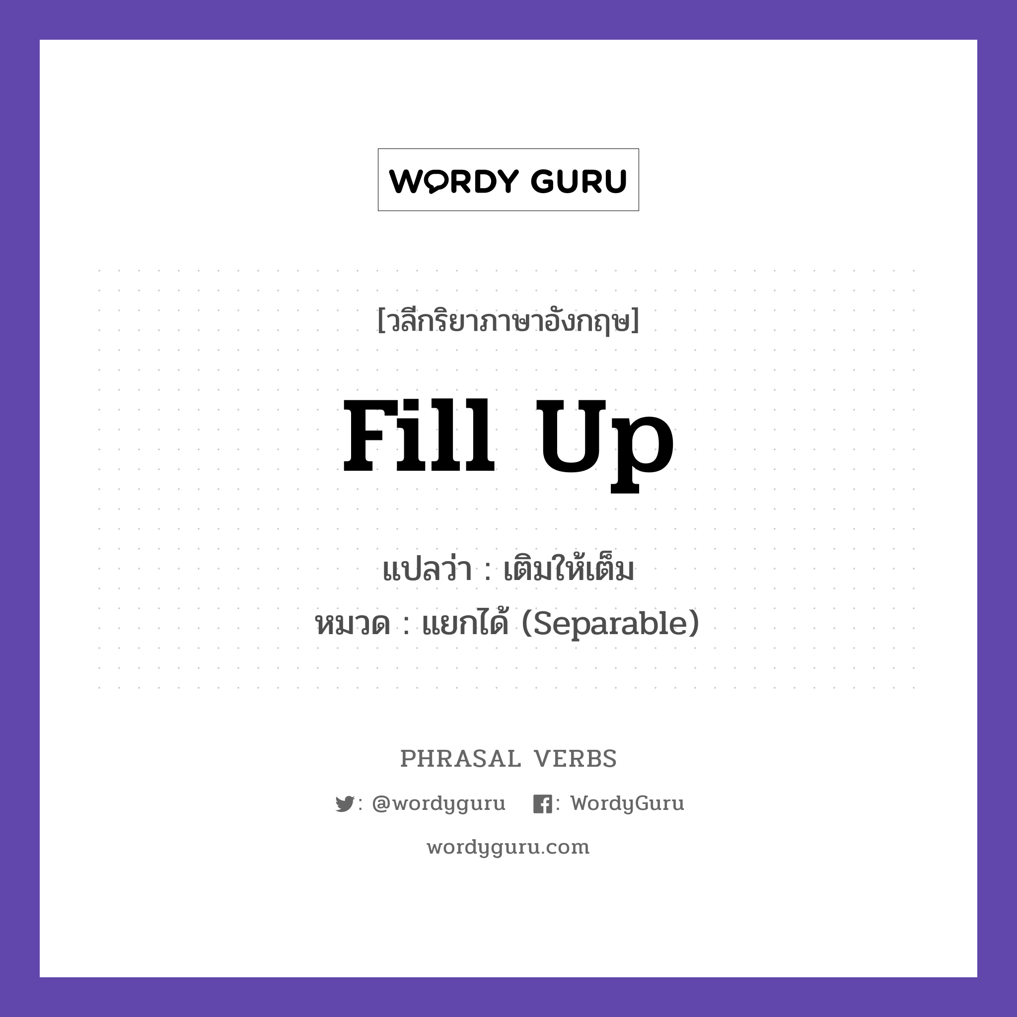 fill up แปลว่า?, วลีกริยาภาษาอังกฤษ fill up แปลว่า เติมให้เต็ม หมวด แยกได้ (Separable) Fill up the tank before the trip. กลุ่ม up หมวด separable, up