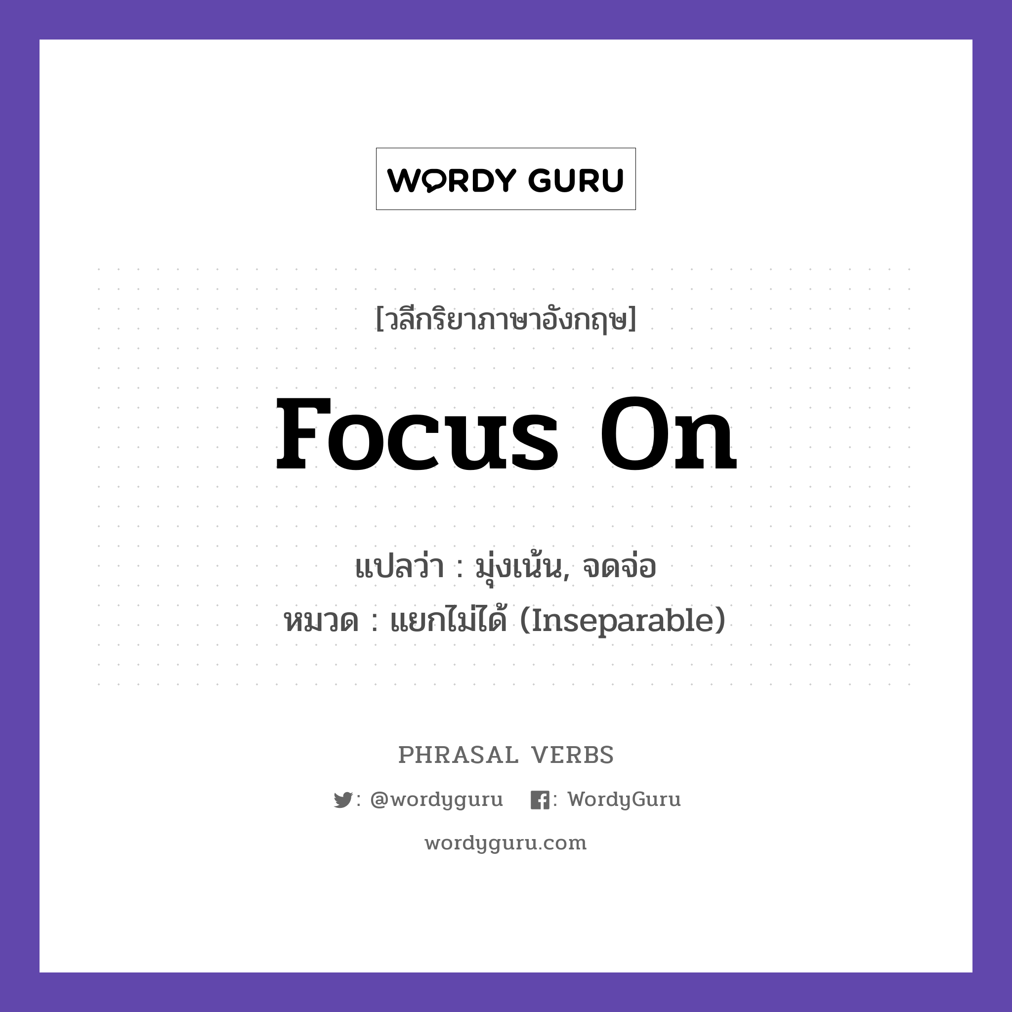focus on แปลว่า?, วลีกริยาภาษาอังกฤษ focus on แปลว่า มุ่งเน้น, จดจ่อ หมวด แยกไม่ได้ (Inseparable) Focus on your studies. กลุ่ม on หมวด inseparable, on