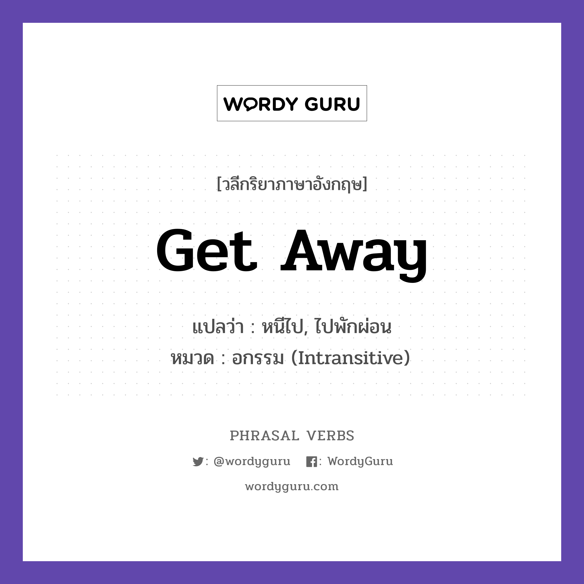 get away แปลว่า?, วลีกริยาภาษาอังกฤษ get away แปลว่า หนีไป, ไปพักผ่อน หมวด อกรรม (Intransitive) Let us get away for the weekend. กลุ่ม away หมวด away, intransitive