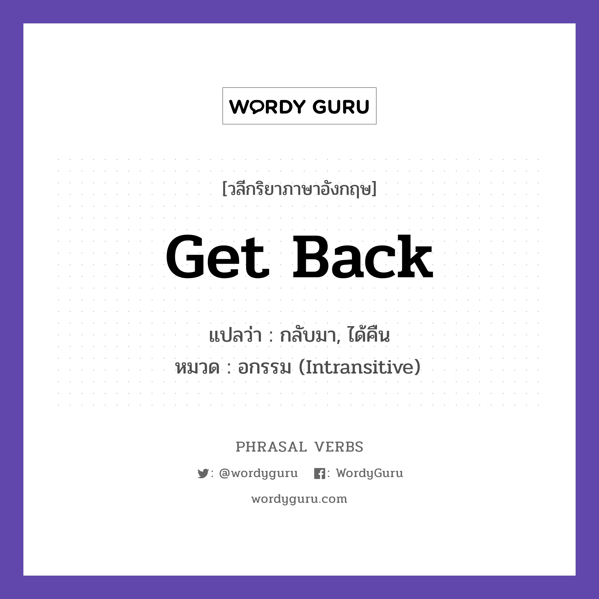 get back แปลว่า?, วลีกริยาภาษาอังกฤษ get back แปลว่า กลับมา, ได้คืน หมวด อกรรม (Intransitive) I will get back to you tomorrow. กลุ่ม back หมวด back, intransitive