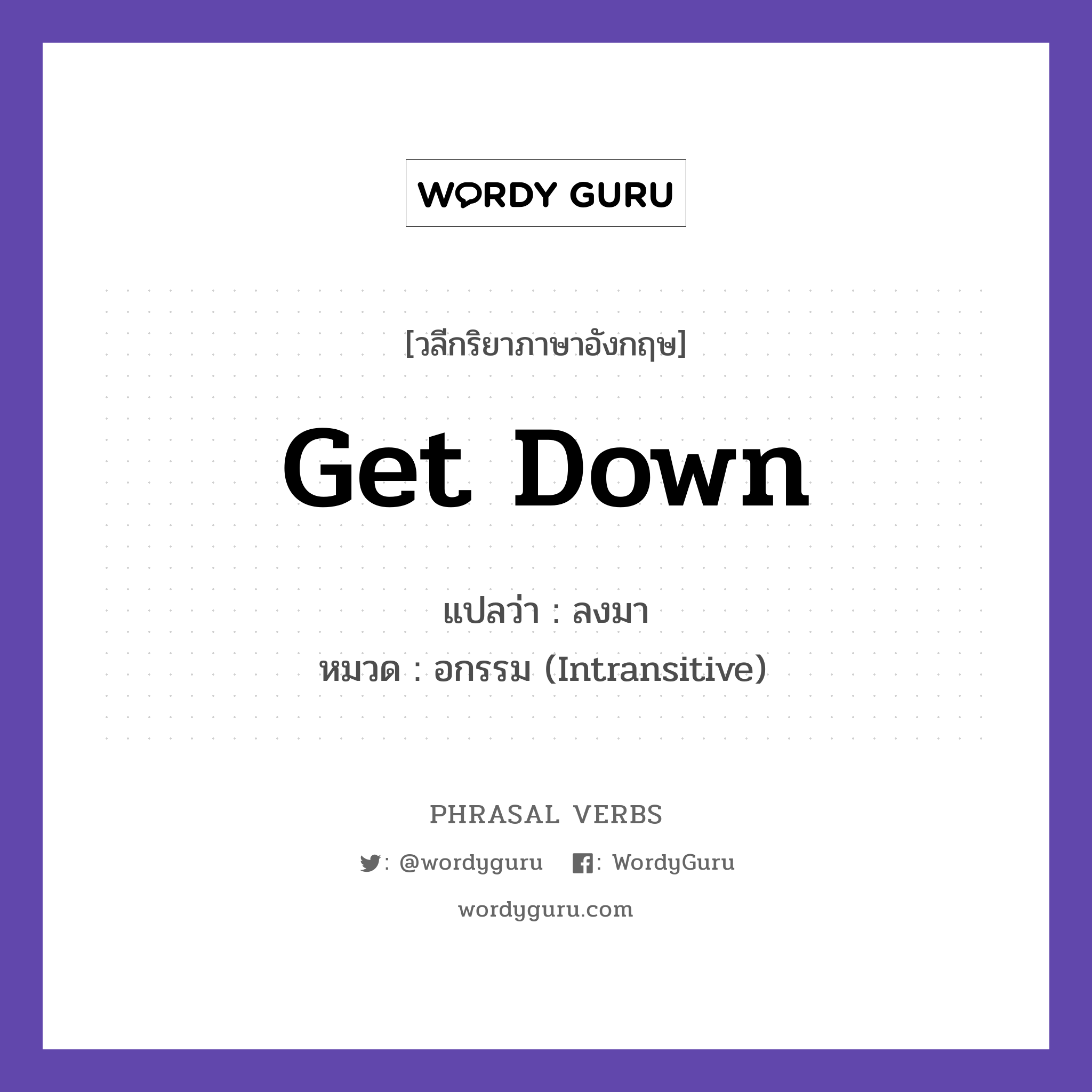 get down แปลว่า?, วลีกริยาภาษาอังกฤษ get down แปลว่า ลงมา หมวด อกรรม (Intransitive) Get down from the ladder. กลุ่ม down หมวด down, intransitive