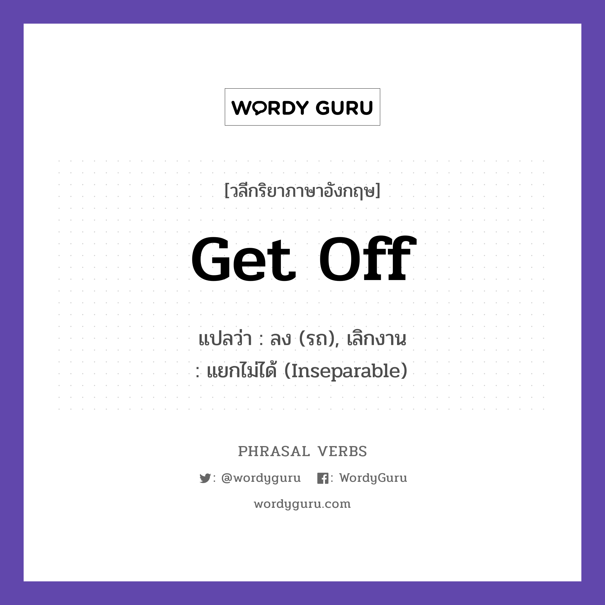 get off แปลว่า?, วลีกริยาภาษาอังกฤษ get off แปลว่า ลง (รถ), เลิกงาน หมวด แยกไม่ได้ (Inseparable) Get off the bus at the next stop. กลุ่ม off หมวด inseparable, off