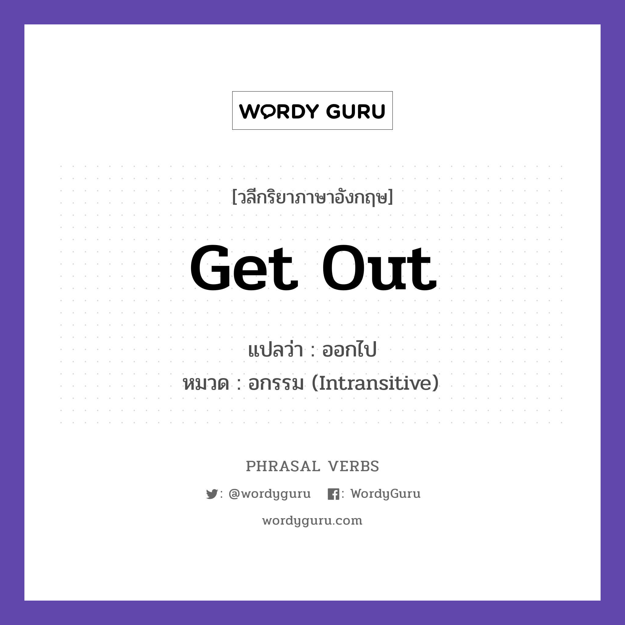 get out แปลว่า?, วลีกริยาภาษาอังกฤษ get out แปลว่า ออกไป หมวด อกรรม (Intransitive) Get out of the house quickly. กลุ่ม out หมวด intransitive, out