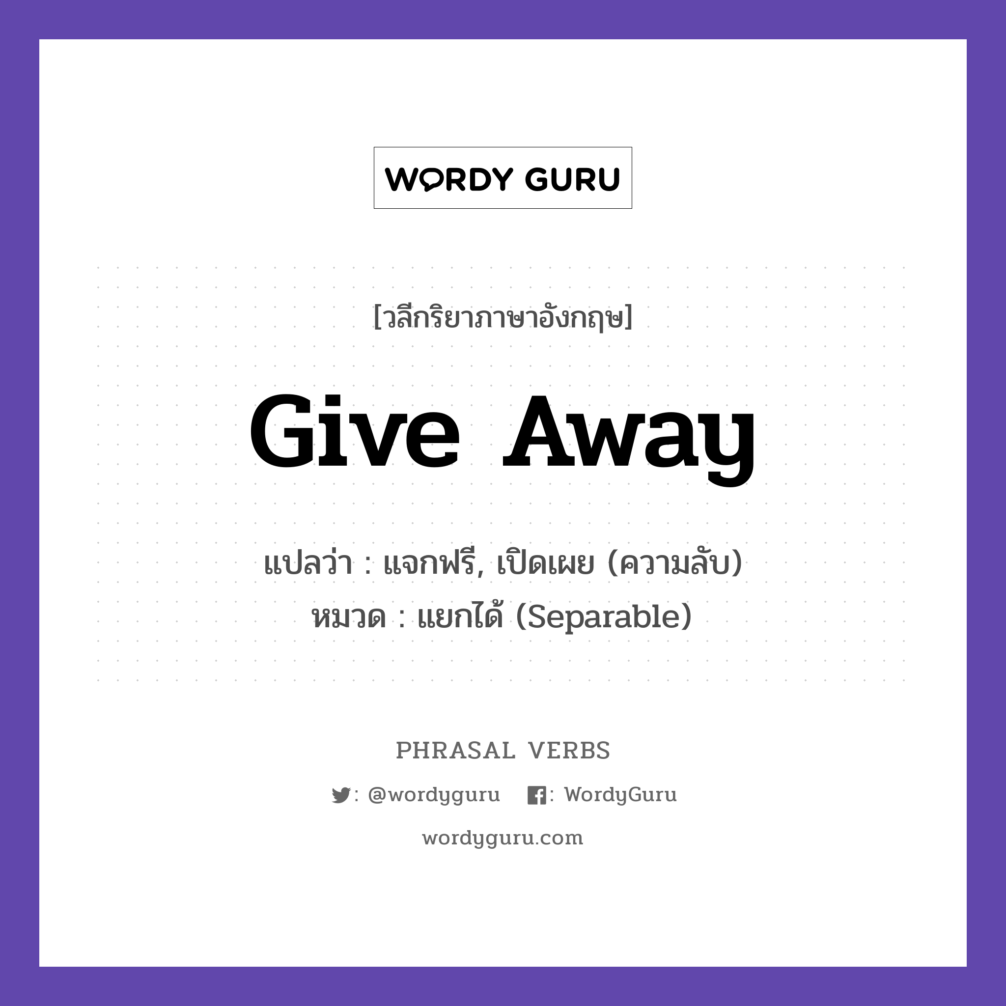 give away แปลว่า?, วลีกริยาภาษาอังกฤษ give away แปลว่า แจกฟรี, เปิดเผย (ความลับ) หมวด แยกได้ (Separable) He gave away his old books. กลุ่ม away หมวด away, separable