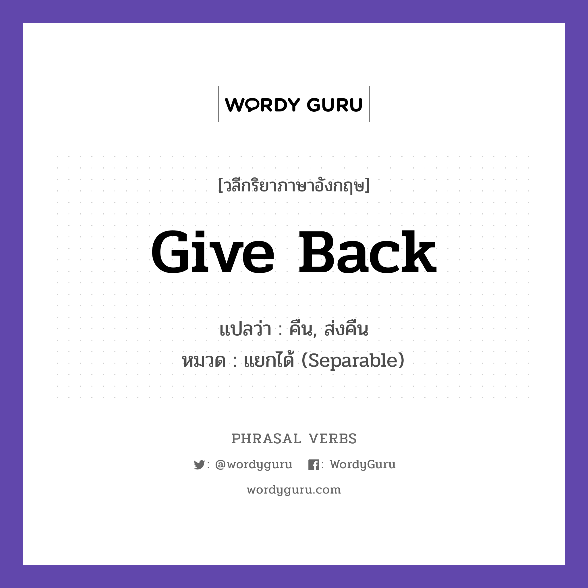 give back แปลว่า?, วลีกริยาภาษาอังกฤษ give back แปลว่า คืน, ส่งคืน หมวด แยกได้ (Separable) Give back my pen, please. กลุ่ม back หมวด back, separable