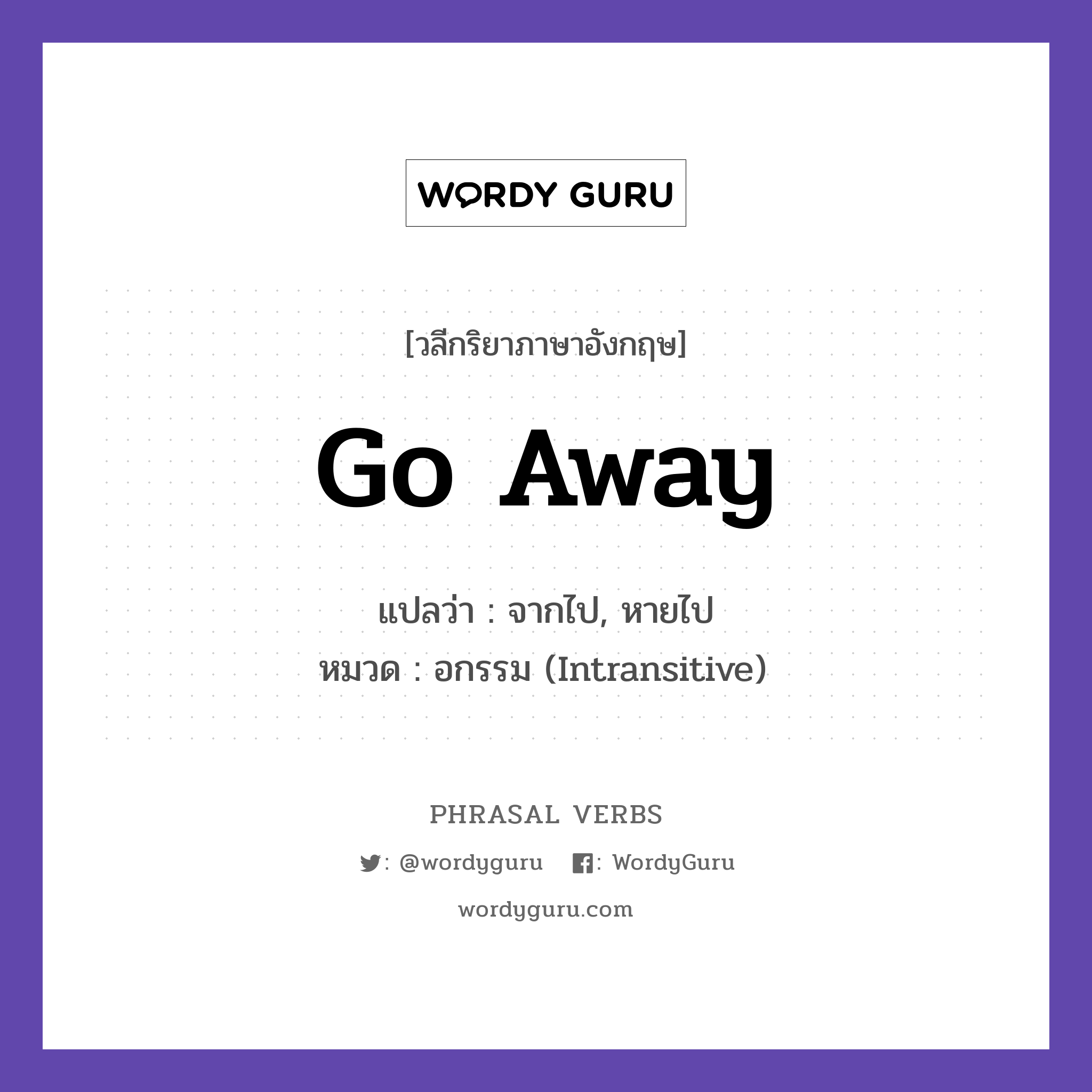 go away แปลว่า?, วลีกริยาภาษาอังกฤษ go away แปลว่า จากไป, หายไป หมวด อกรรม (Intransitive) The pain will go away soon. กลุ่ม away หมวด away, intransitive