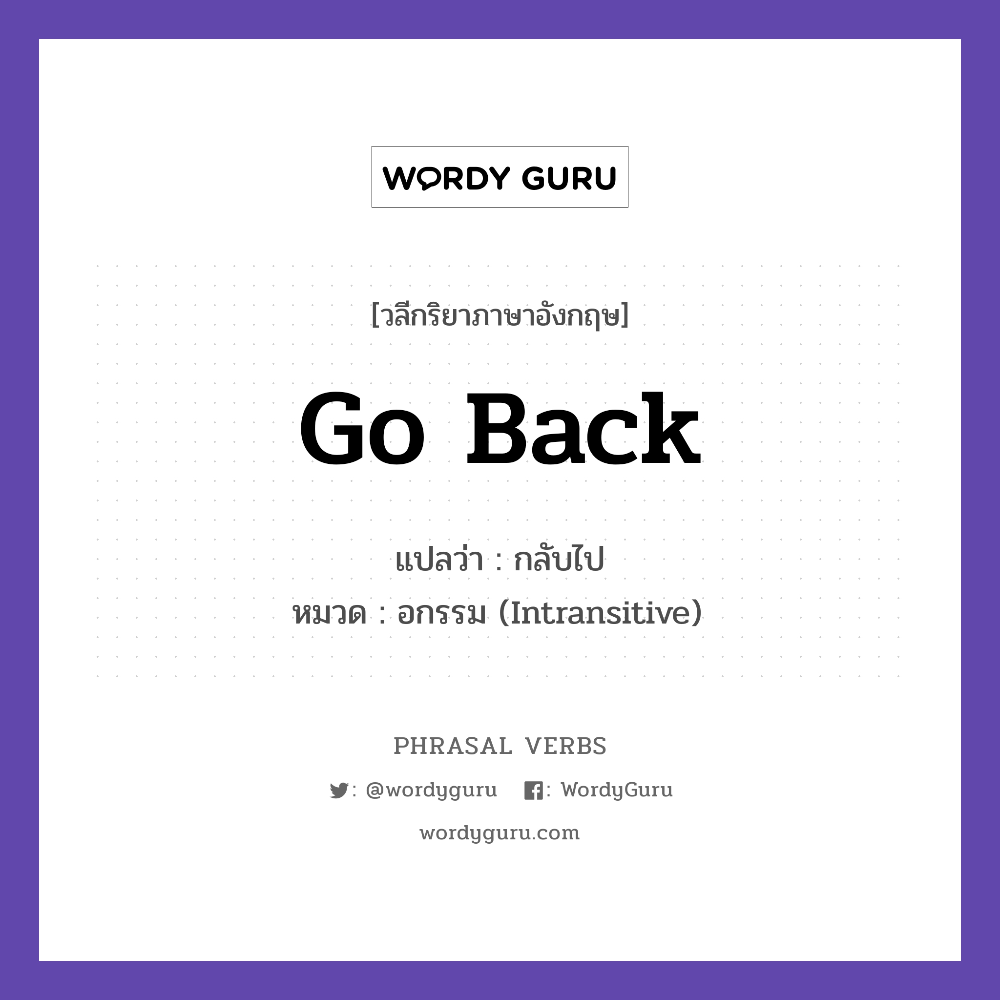 go back แปลว่า?, วลีกริยาภาษาอังกฤษ go back แปลว่า กลับไป หมวด อกรรม (Intransitive) Let us go back home. กลุ่ม back หมวด back, intransitive