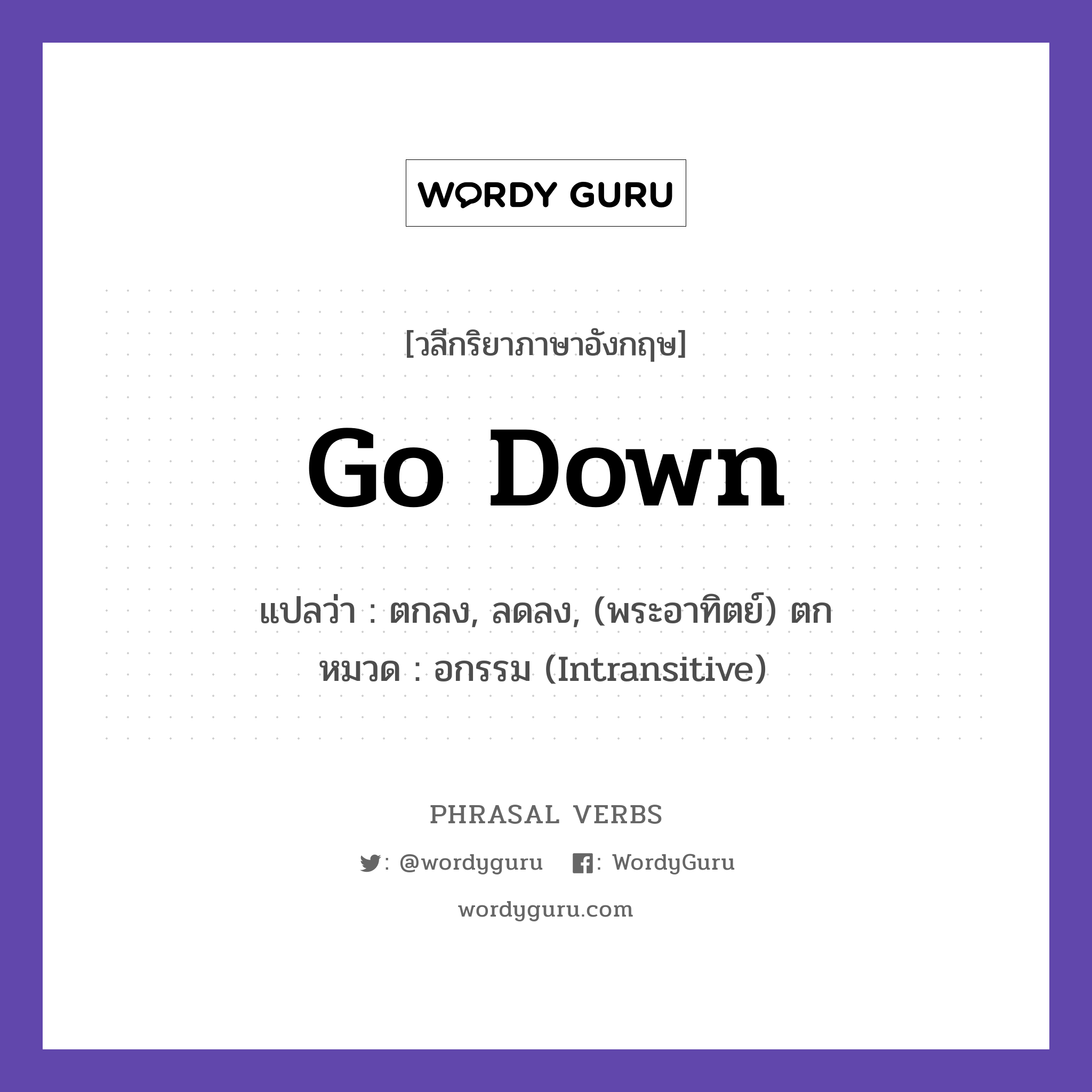 go down แปลว่า?, วลีกริยาภาษาอังกฤษ go down แปลว่า ตกลง, ลดลง, (พระอาทิตย์) ตก หมวด อกรรม (Intransitive) The sun went down behind the hills. กลุ่ม down หมวด down, intransitive