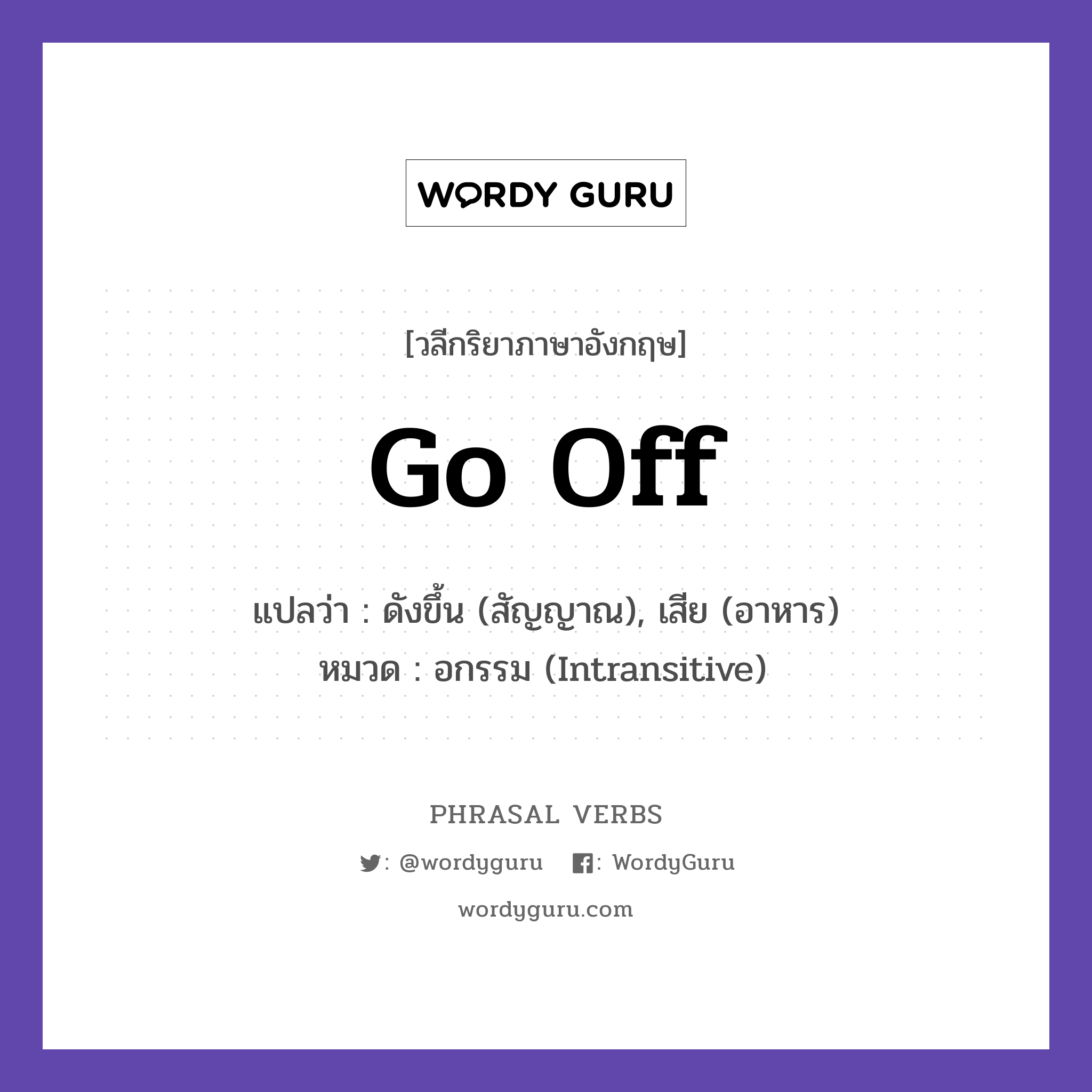 go off แปลว่า?, วลีกริยาภาษาอังกฤษ go off แปลว่า ดังขึ้น (สัญญาณ), เสีย (อาหาร) หมวด อกรรม (Intransitive) The alarm went off at six. กลุ่ม off หมวด intransitive, off