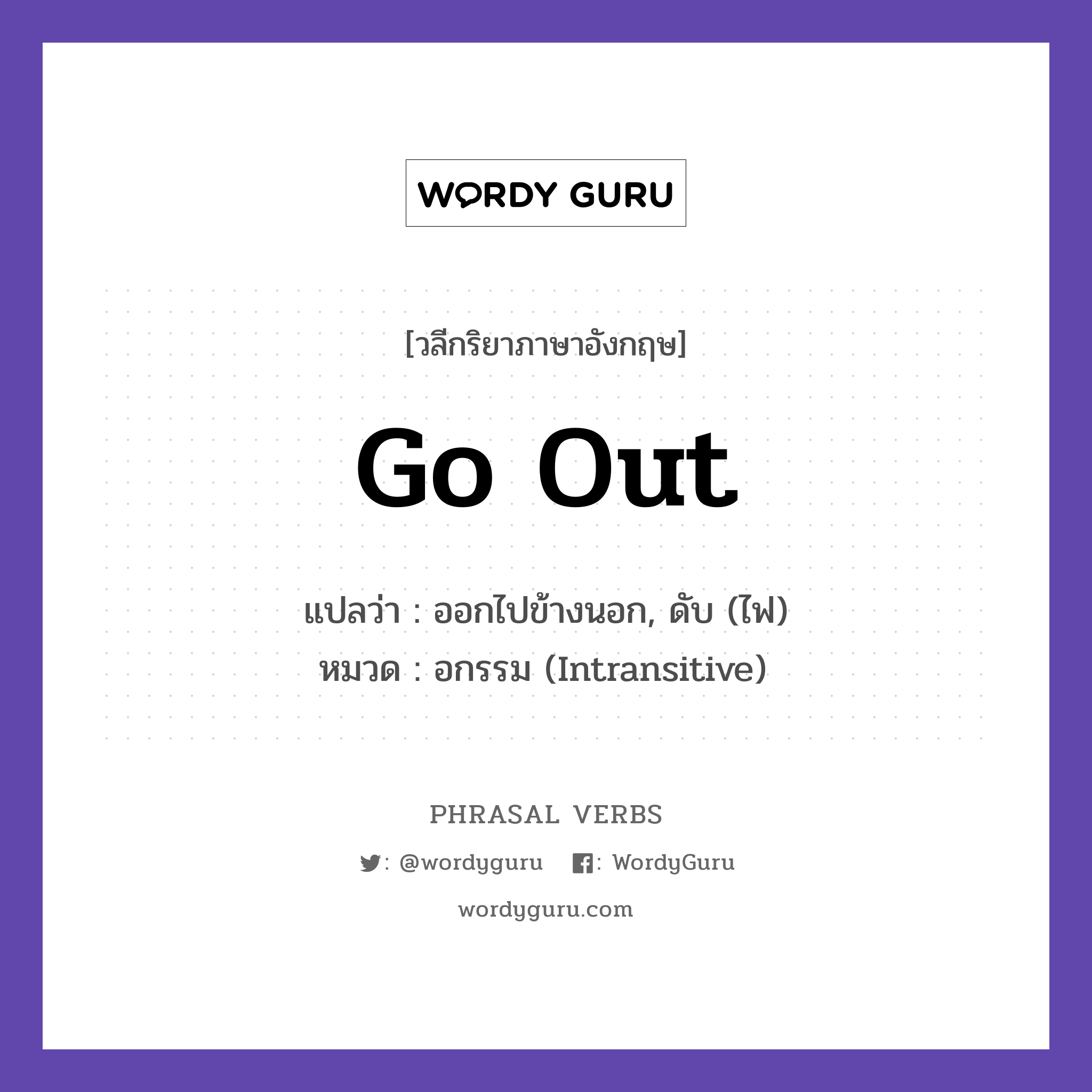 go out แปลว่า?, วลีกริยาภาษาอังกฤษ go out แปลว่า ออกไปข้างนอก, ดับ (ไฟ) หมวด อกรรม (Intransitive) Let us go out for dinner. กลุ่ม out หมวด intransitive, out