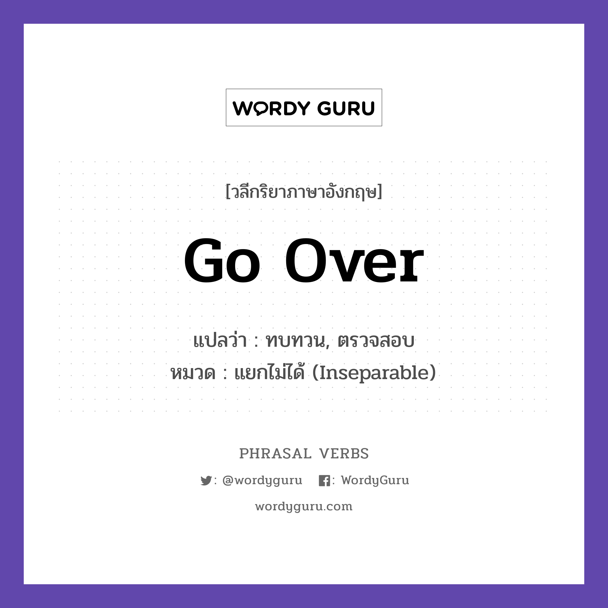 go over แปลว่า?, วลีกริยาภาษาอังกฤษ go over แปลว่า ทบทวน, ตรวจสอบ หมวด แยกไม่ได้ (Inseparable) Let us go over the details. กลุ่ม over หมวด inseparable, over