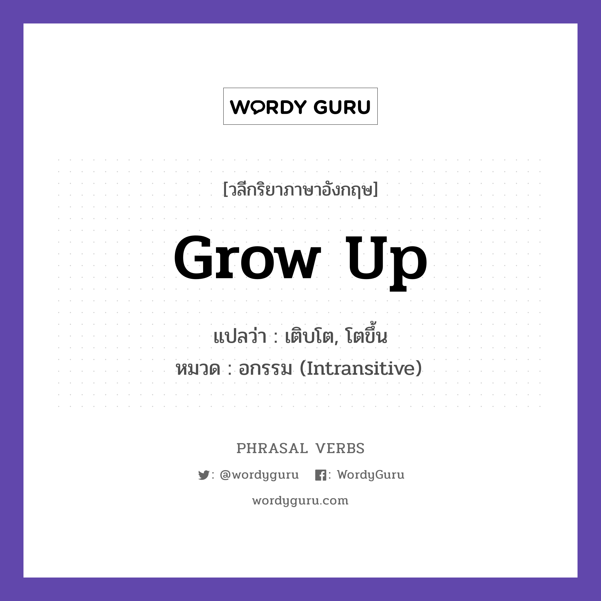 grow up แปลว่า?, วลีกริยาภาษาอังกฤษ grow up แปลว่า เติบโต, โตขึ้น หมวด อกรรม (Intransitive) She grew up in Chiang Mai. กลุ่ม up หมวด intransitive, up