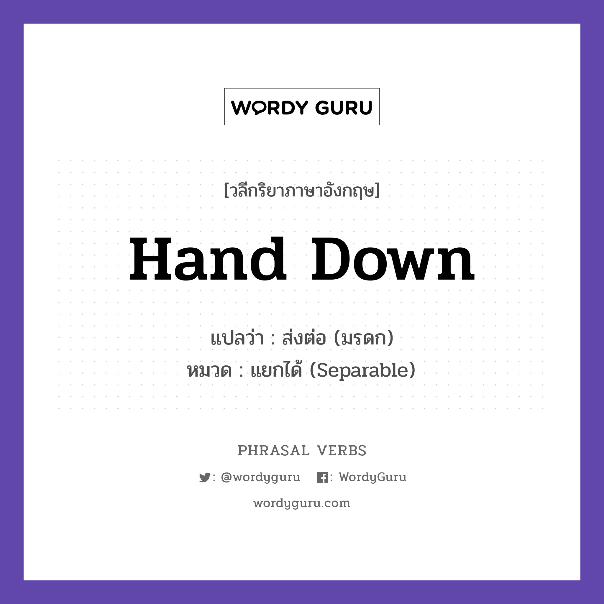 hand down แปลว่า?, วลีกริยาภาษาอังกฤษ hand down แปลว่า ส่งต่อ (มรดก) หมวด แยกได้ (Separable) She handed down the dress. กลุ่ม down หมวด down, separable