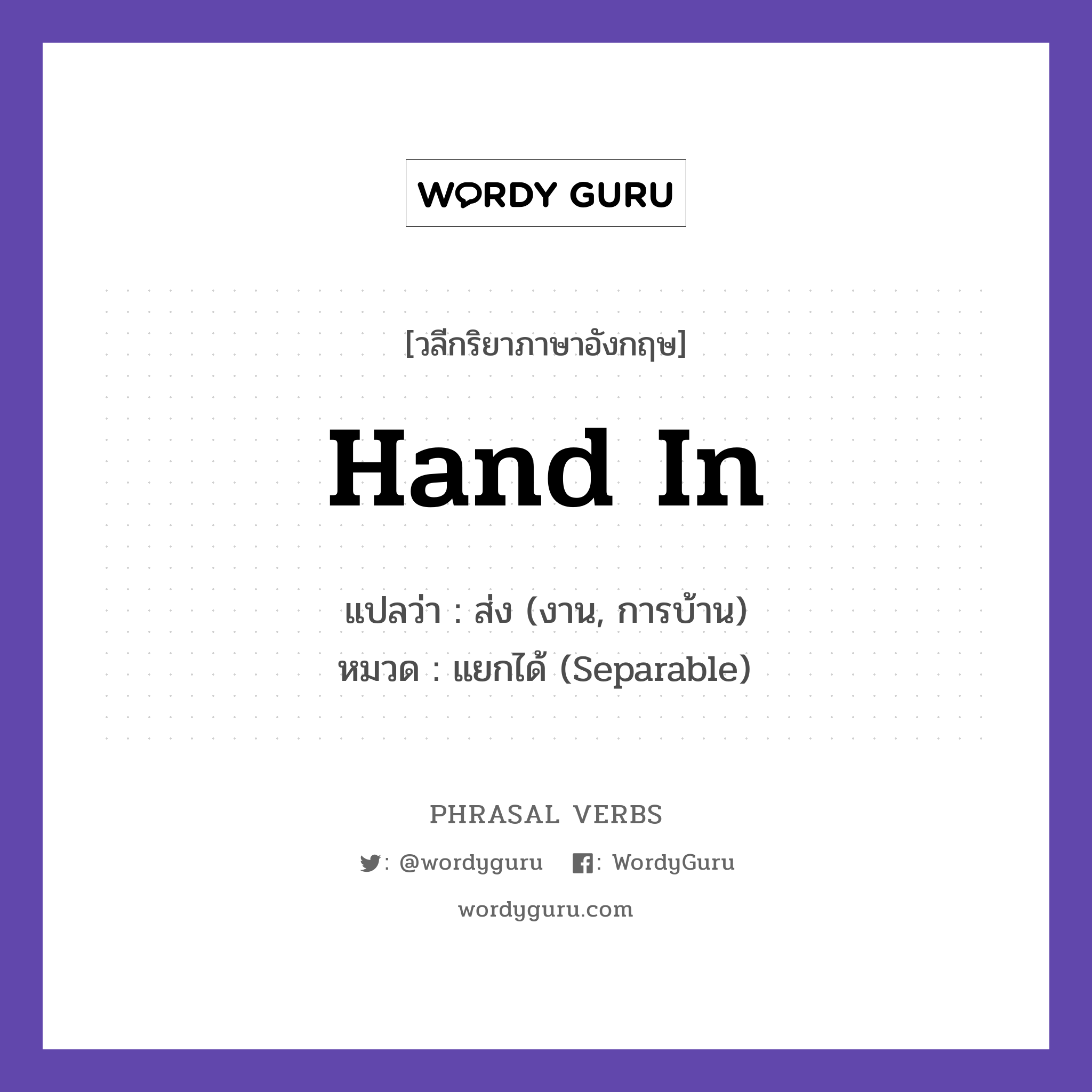 hand in แปลว่า?, วลีกริยาภาษาอังกฤษ hand in แปลว่า ส่ง (งาน, การบ้าน) หมวด แยกได้ (Separable) Hand in your homework on time. กลุ่ม in หมวด in, separable
