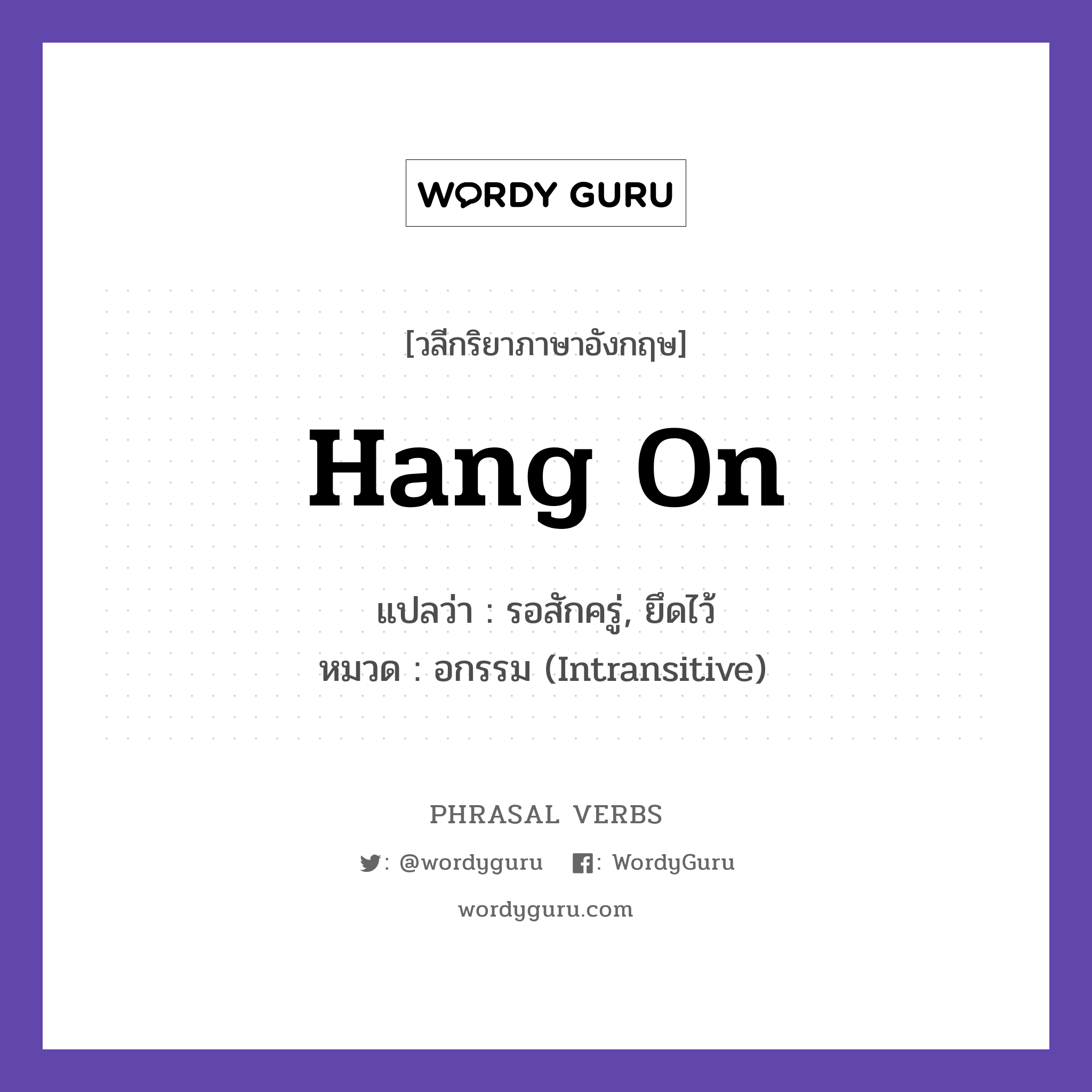 hang on แปลว่า?, วลีกริยาภาษาอังกฤษ hang on แปลว่า รอสักครู่, ยึดไว้ หมวด อกรรม (Intransitive) Hang on, I am almost ready. กลุ่ม on หมวด intransitive, on