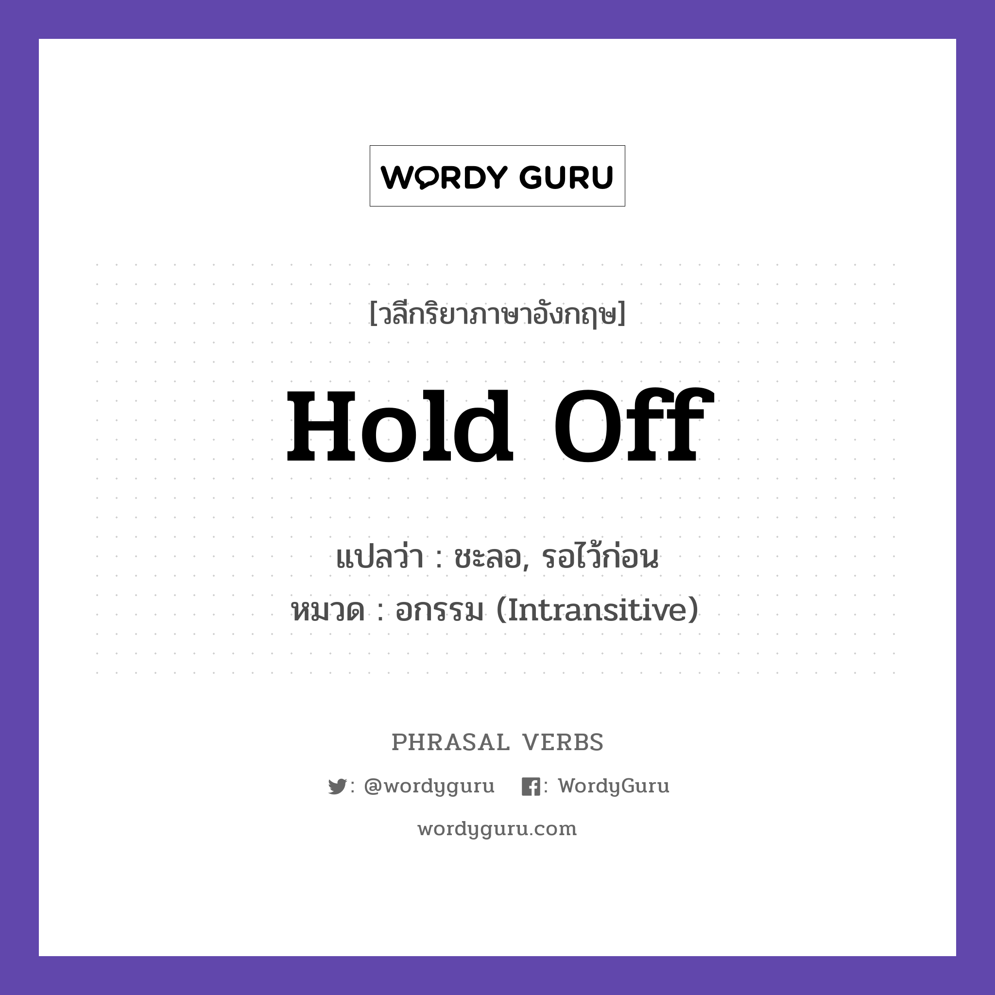 hold off แปลว่า?, วลีกริยาภาษาอังกฤษ hold off แปลว่า ชะลอ, รอไว้ก่อน หมวด อกรรม (Intransitive) Let us hold off on the decision. กลุ่ม off หมวด intransitive, off