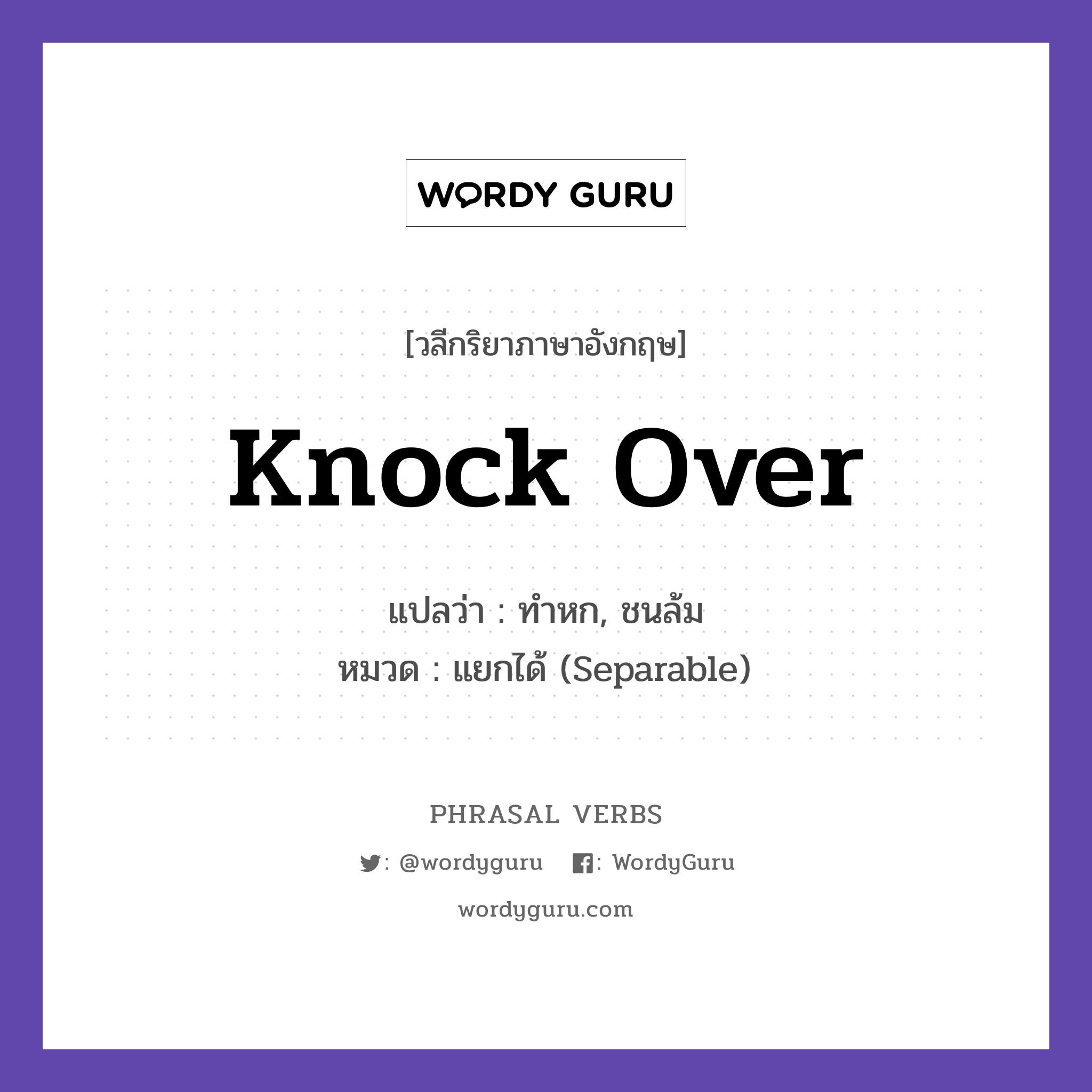 knock over แปลว่า?, วลีกริยาภาษาอังกฤษ knock over แปลว่า ทำหก, ชนล้ม หมวด แยกได้ (Separable) He knocked over the glass. กลุ่ม over หมวด over, separable