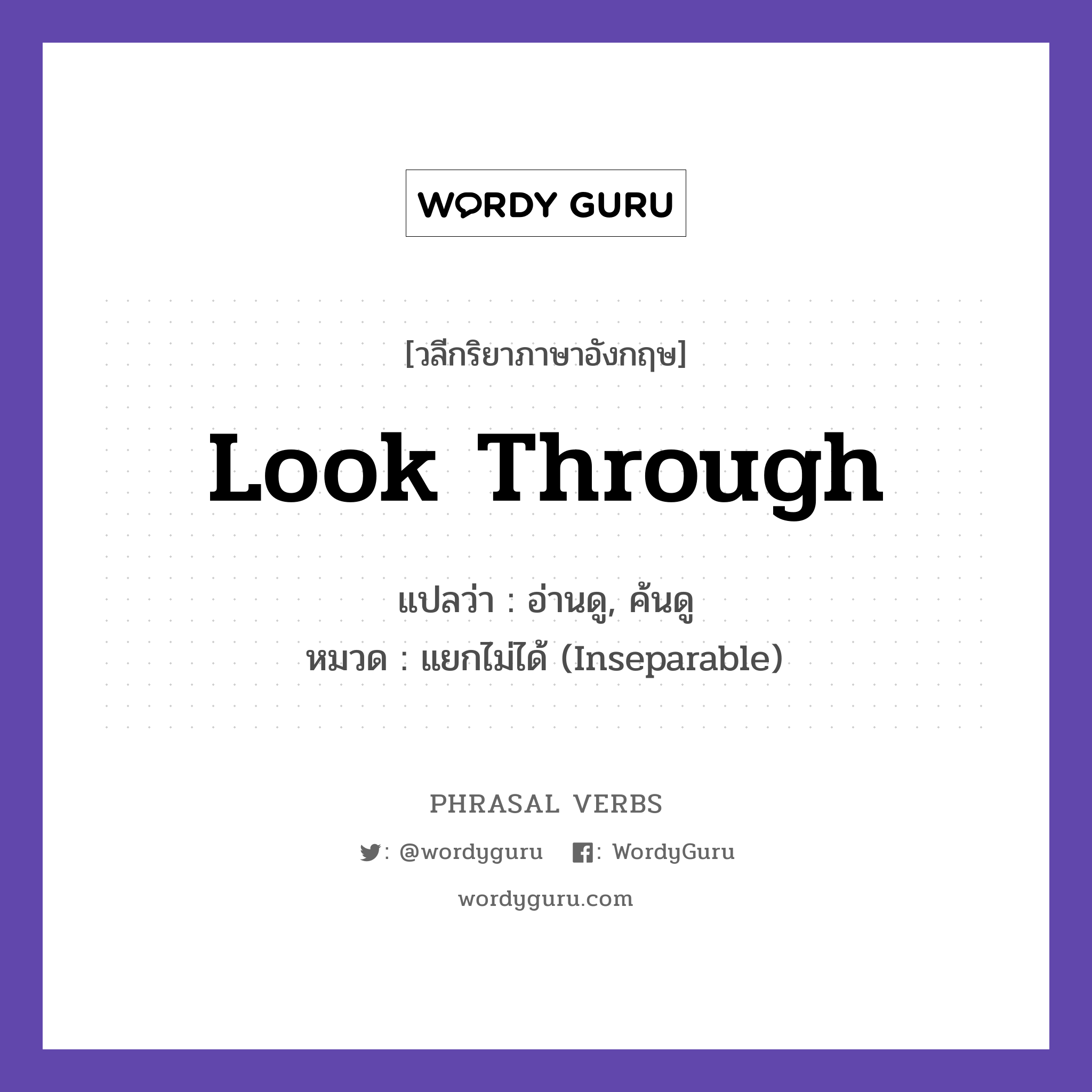 look through แปลว่า?, วลีกริยาภาษาอังกฤษ look through แปลว่า อ่านดู, ค้นดู หมวด แยกไม่ได้ (Inseparable) Look through these documents. กลุ่ม through หมวด inseparable, through