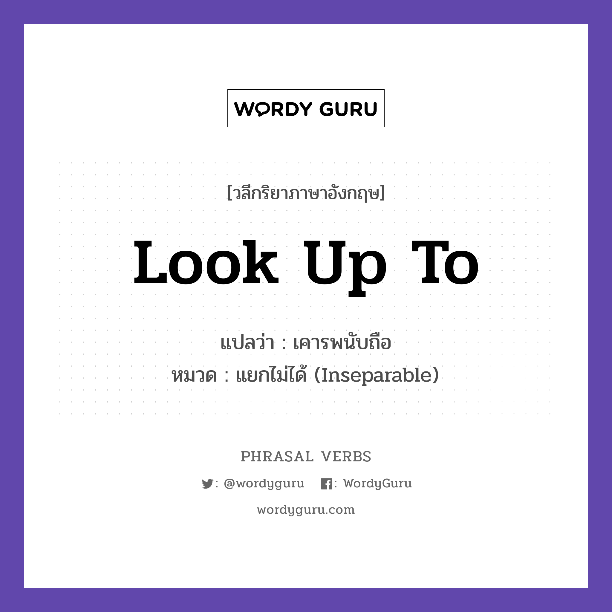 look up to แปลว่า?, วลีกริยาภาษาอังกฤษ look up to แปลว่า เคารพนับถือ หมวด แยกไม่ได้ (Inseparable) She looks up to her teacher. กลุ่ม up หมวด inseparable, up