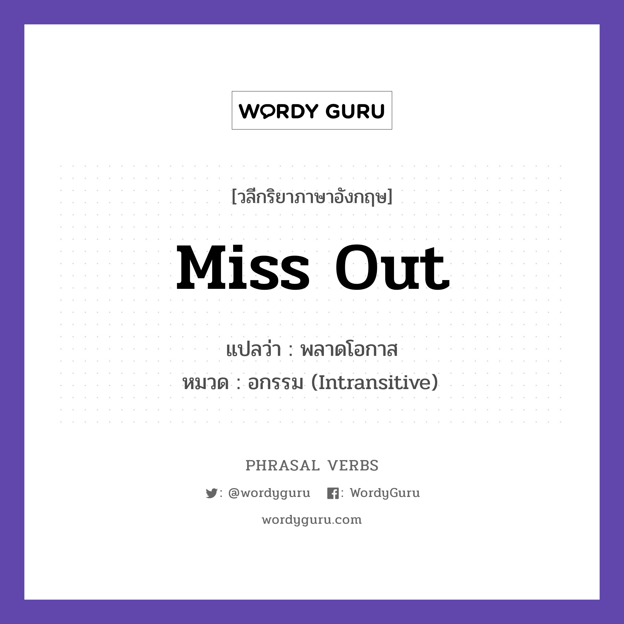 miss out แปลว่า?, วลีกริยาภาษาอังกฤษ miss out แปลว่า พลาดโอกาส หมวด อกรรม (Intransitive) Do not miss out on this deal. กลุ่ม out หมวด intransitive, out