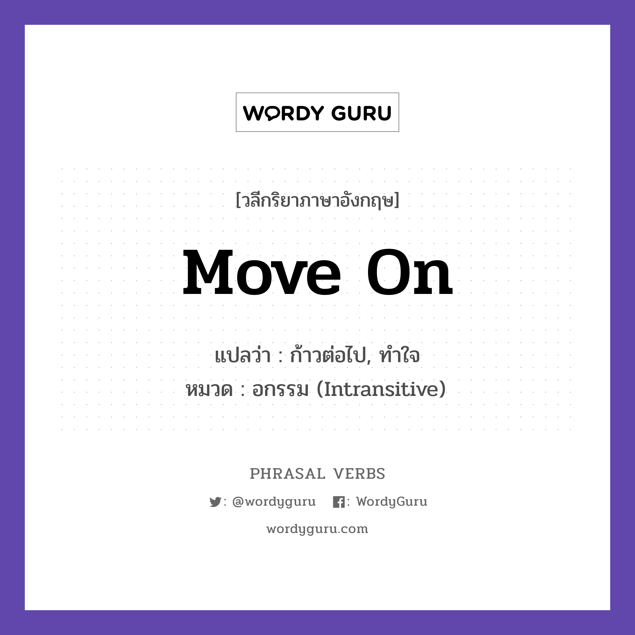 move on แปลว่า?, วลีกริยาภาษาอังกฤษ move on แปลว่า ก้าวต่อไป, ทำใจ หมวด อกรรม (Intransitive) It is time to move on. กลุ่ม on หมวด intransitive, on