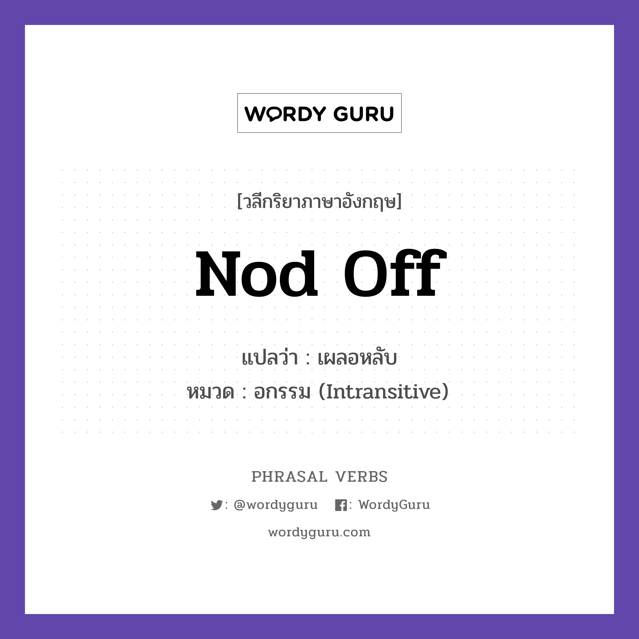 nod off แปลว่า?, วลีกริยาภาษาอังกฤษ nod off แปลว่า เผลอหลับ หมวด อกรรม (Intransitive) He nodded off during the film. กลุ่ม off หมวด intransitive, off