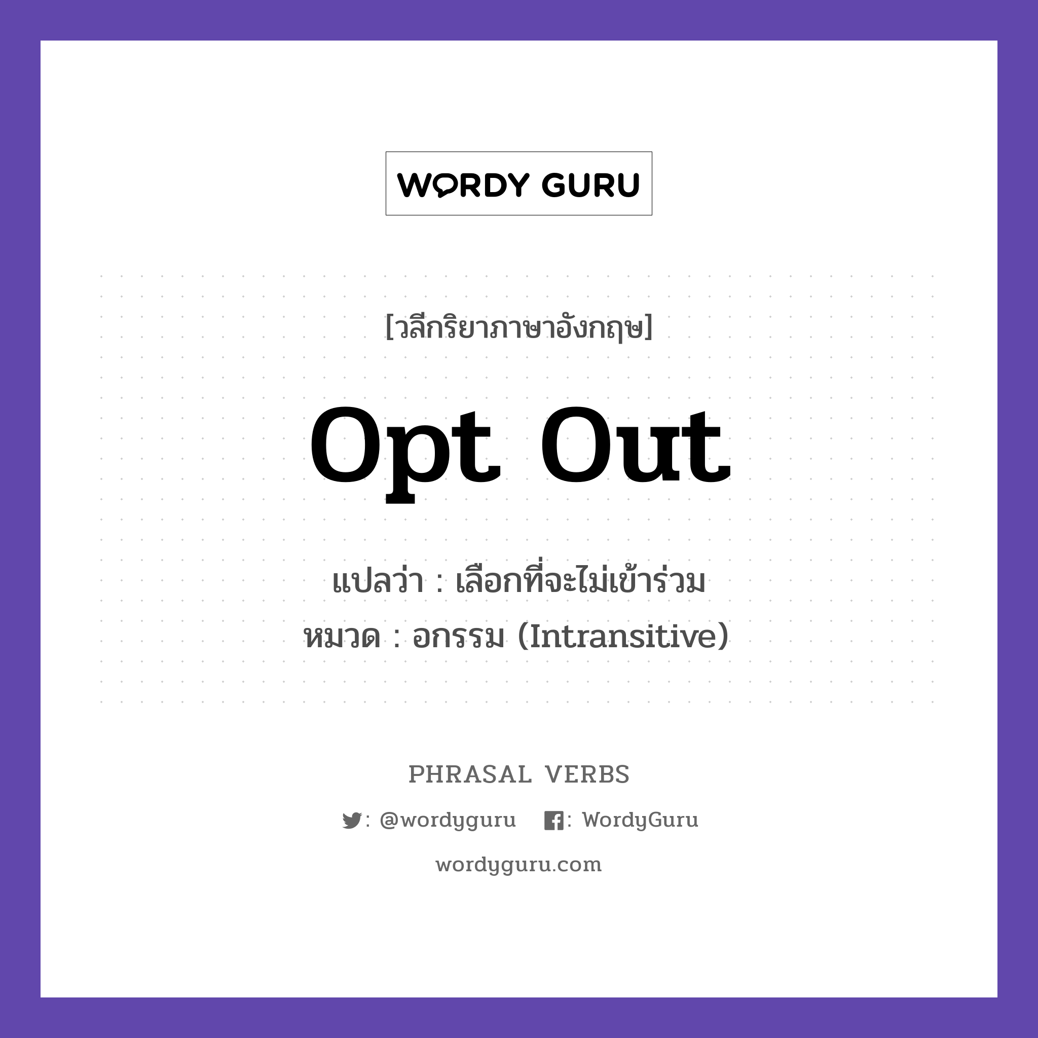 opt out แปลว่า?, วลีกริยาภาษาอังกฤษ opt out แปลว่า เลือกที่จะไม่เข้าร่วม หมวด อกรรม (Intransitive) You can opt out anytime. กลุ่ม out หมวด intransitive, out