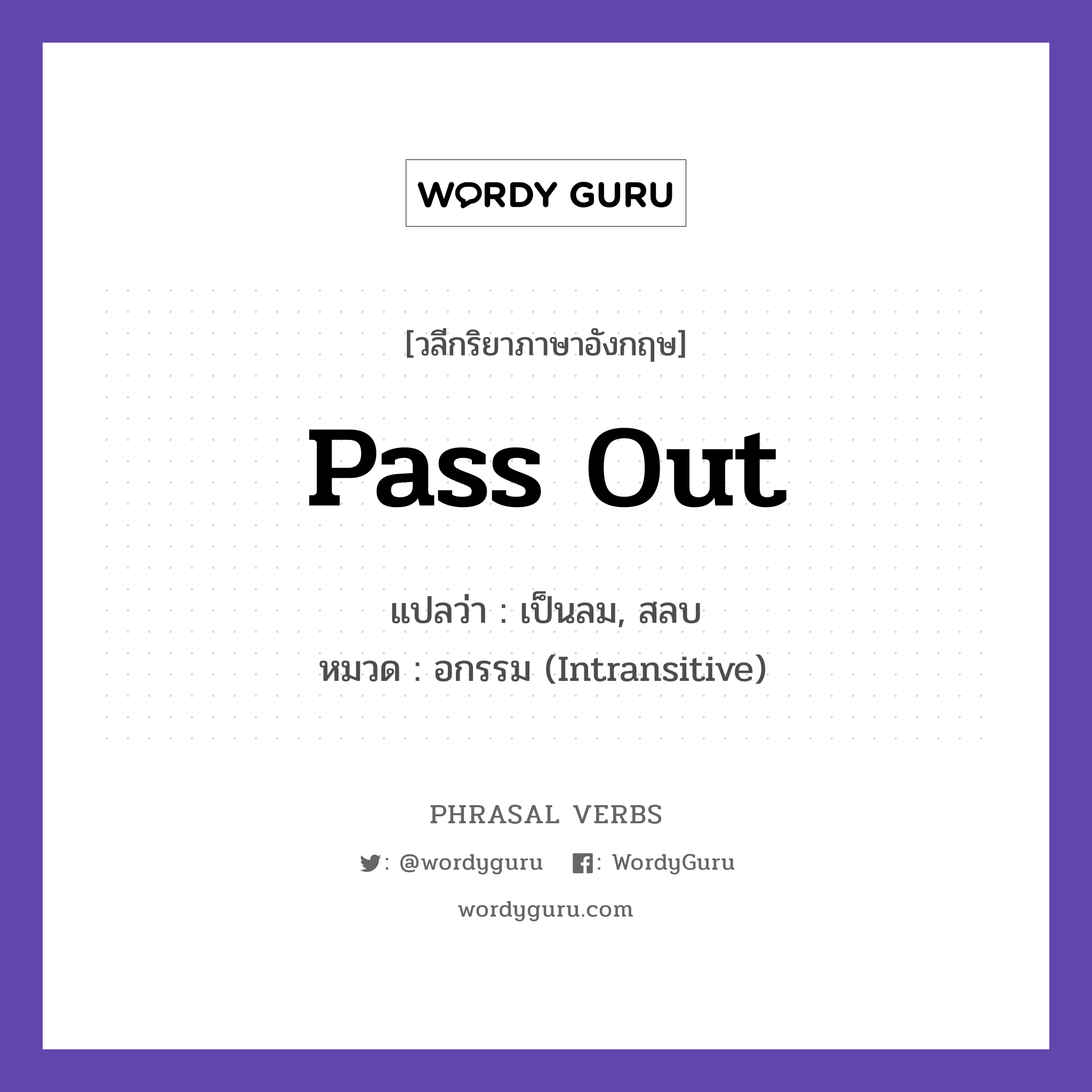 pass out แปลว่า?, วลีกริยาภาษาอังกฤษ pass out แปลว่า เป็นลม, สลบ หมวด อกรรม (Intransitive) She passed out from the heat. กลุ่ม out หมวด intransitive, out