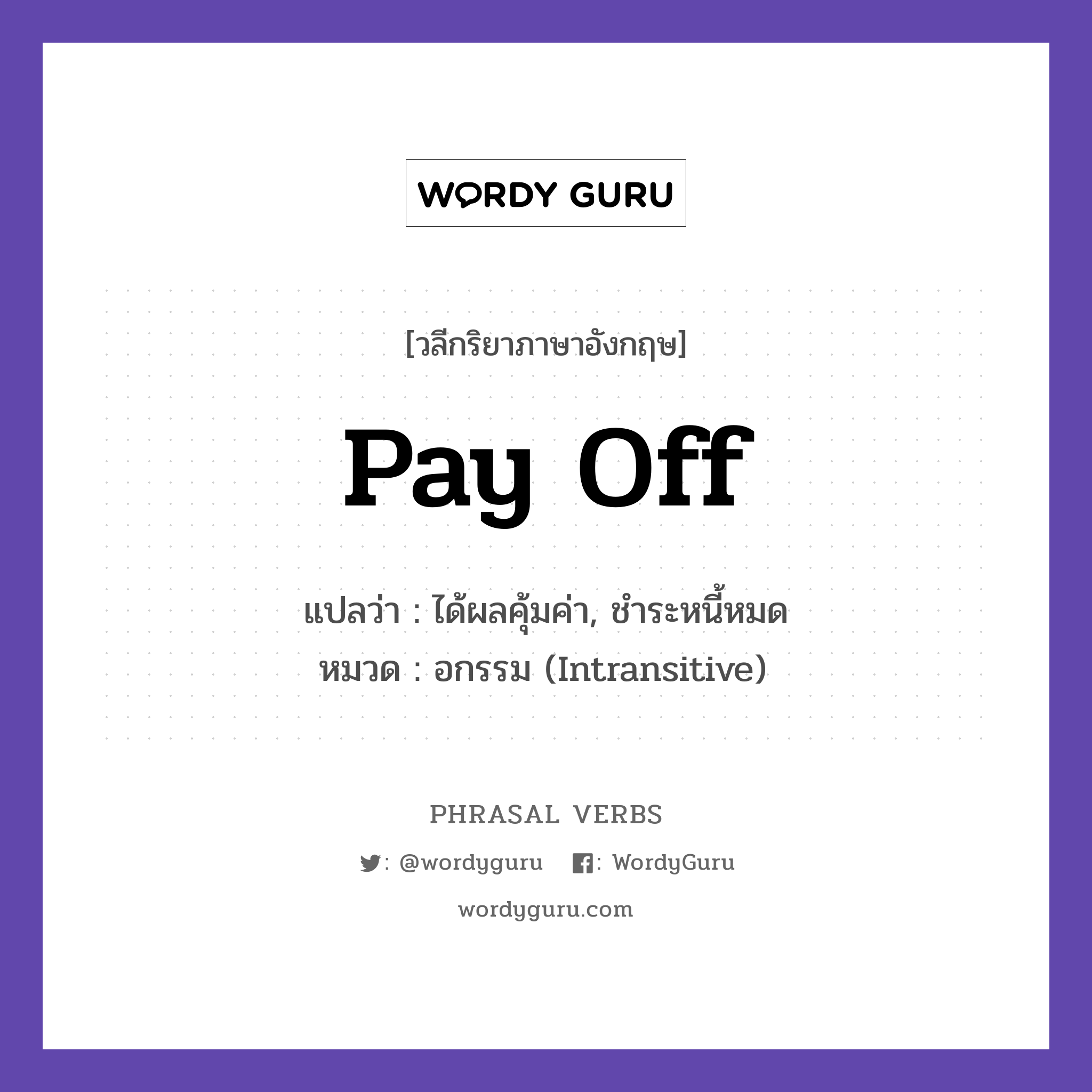 pay off แปลว่า?, วลีกริยาภาษาอังกฤษ pay off แปลว่า ได้ผลคุ้มค่า, ชำระหนี้หมด หมวด อกรรม (Intransitive) His hard work paid off. กลุ่ม off หมวด intransitive, off