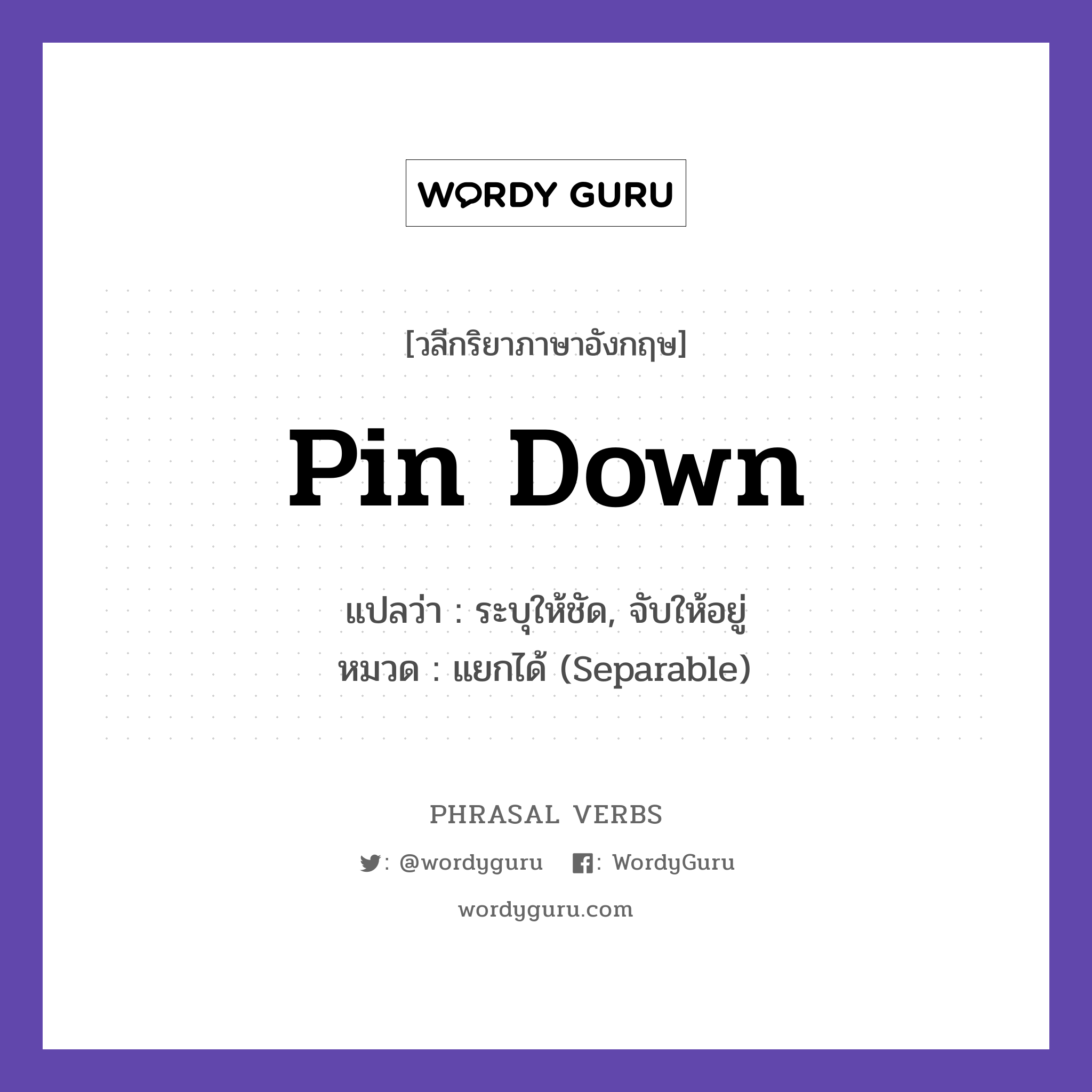pin down แปลว่า?, วลีกริยาภาษาอังกฤษ pin down แปลว่า ระบุให้ชัด, จับให้อยู่ หมวด แยกได้ (Separable) It is hard to pin down the cause. กลุ่ม down หมวด down, separable