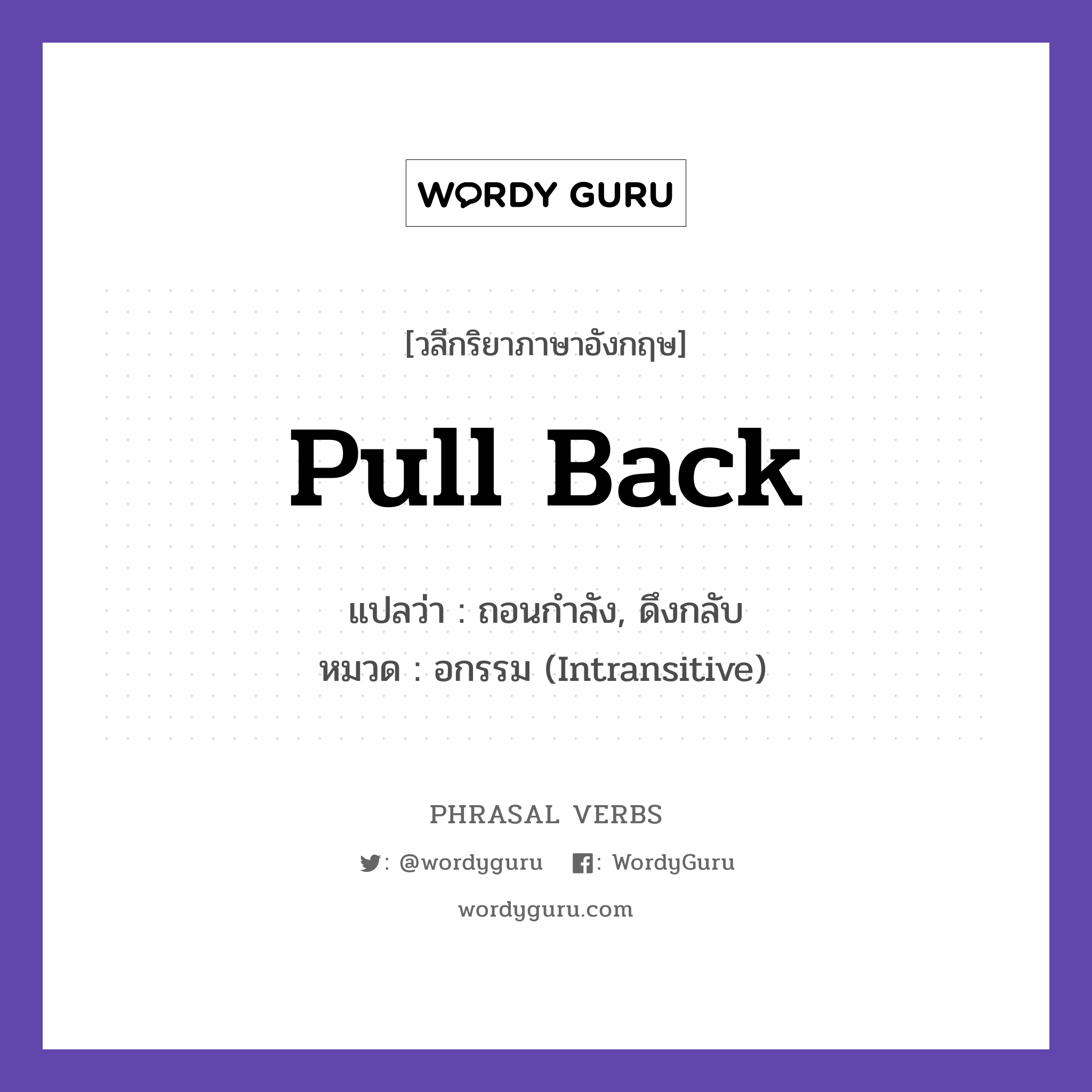 pull back แปลว่า?, วลีกริยาภาษาอังกฤษ pull back แปลว่า ถอนกำลัง, ดึงกลับ หมวด อกรรม (Intransitive) The army pulled back. กลุ่ม back หมวด back, intransitive