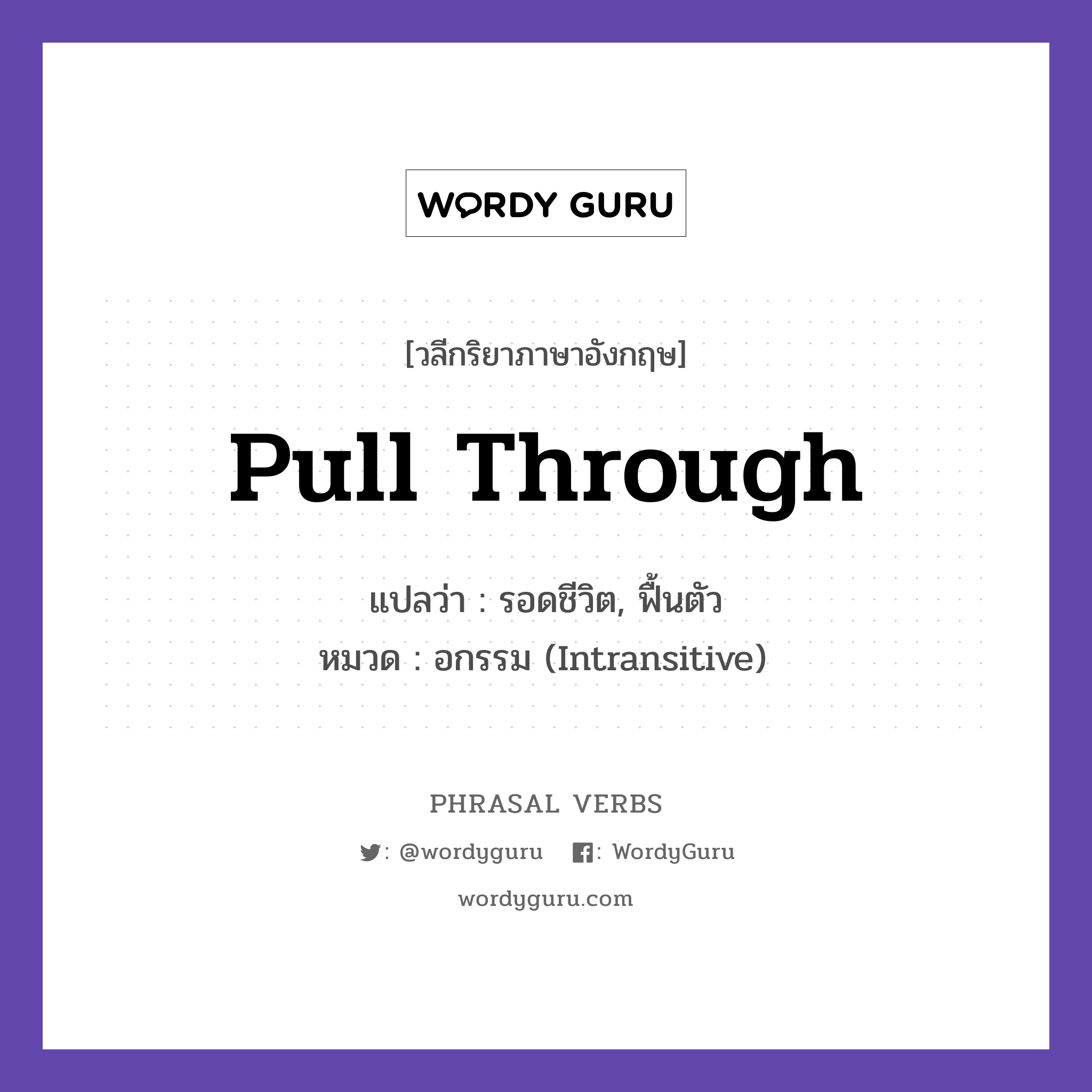 pull through แปลว่า?, วลีกริยาภาษาอังกฤษ pull through แปลว่า รอดชีวิต, ฟื้นตัว หมวด อกรรม (Intransitive) The patient pulled through. กลุ่ม through หมวด intransitive, through