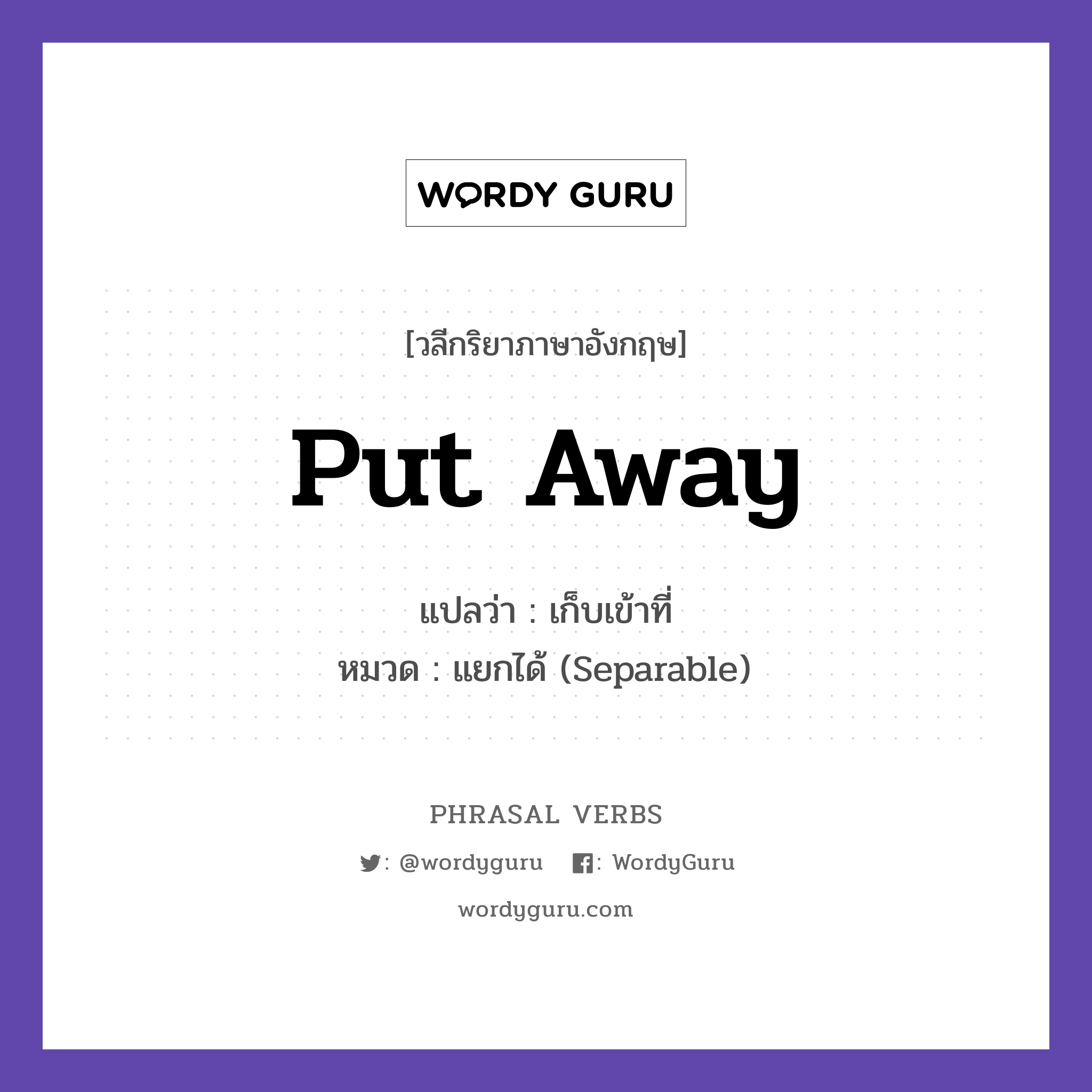 put away แปลว่า?, วลีกริยาภาษาอังกฤษ put away แปลว่า เก็บเข้าที่ หมวด แยกได้ (Separable) Put away your toys. กลุ่ม away หมวด away, separable